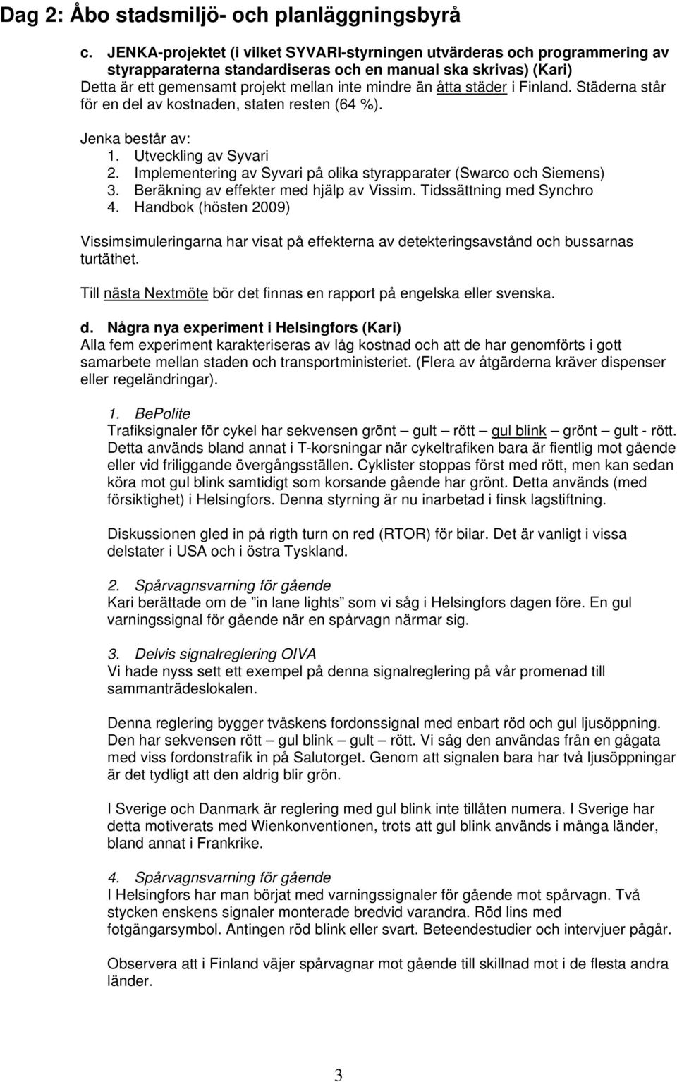 städer i Finland. Städerna står för en del av kostnaden, staten resten (64 %). Jenka består av: 1. Utveckling av Syvari 2. Implementering av Syvari på olika styrapparater (Swarco och Siemens) 3.