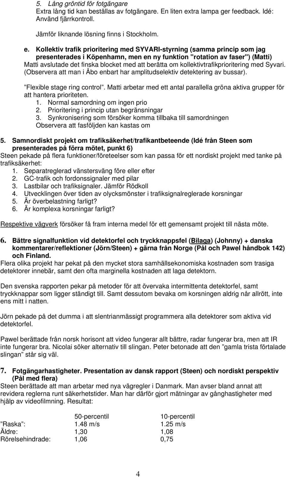 Kollektiv trafik prioritering med SYVARI-styrning (samma princip som jag presenterades i Köpenhamn, men en ny funktion "rotation av faser") (Matti) Matti avslutade det finska blocket med att berätta