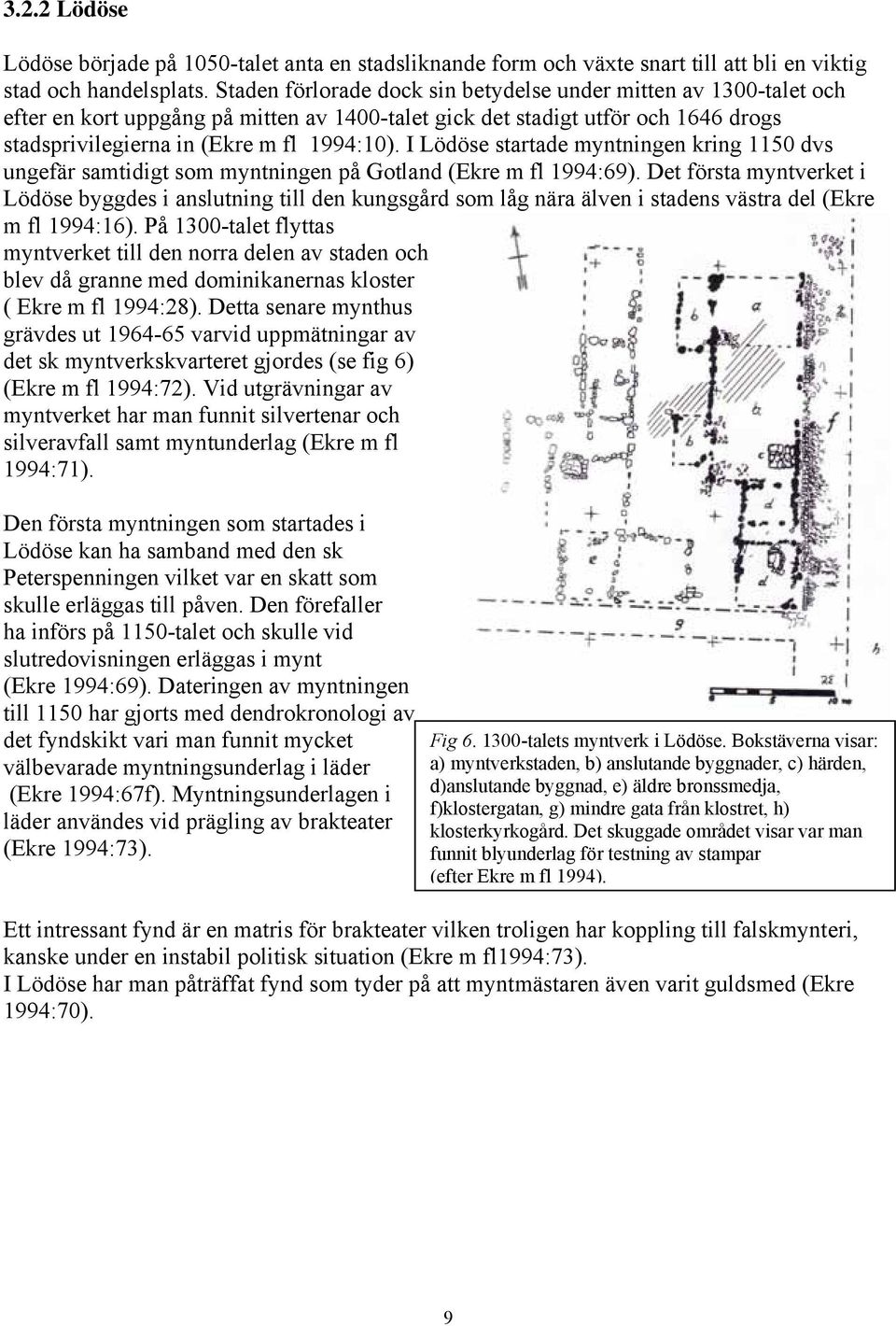 I Lödöse startade myntningen kring 1150 dvs ungefär samtidigt som myntningen på Gotland (Ekre m fl 1994:69).