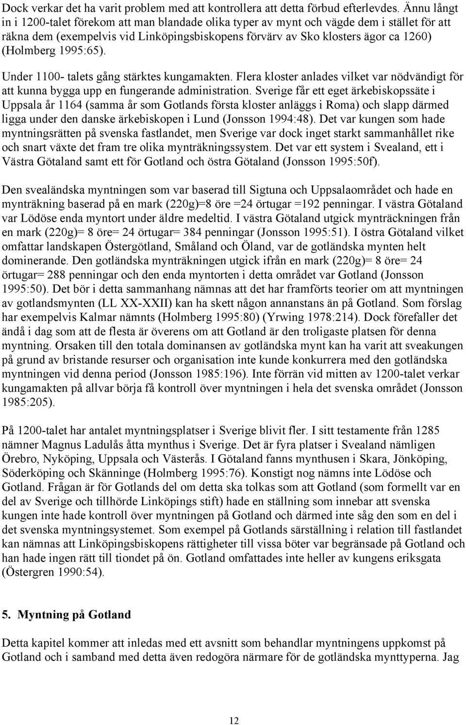 1995:65). Under 1100- talets gång stärktes kungamakten. Flera kloster anlades vilket var nödvändigt för att kunna bygga upp en fungerande administration.