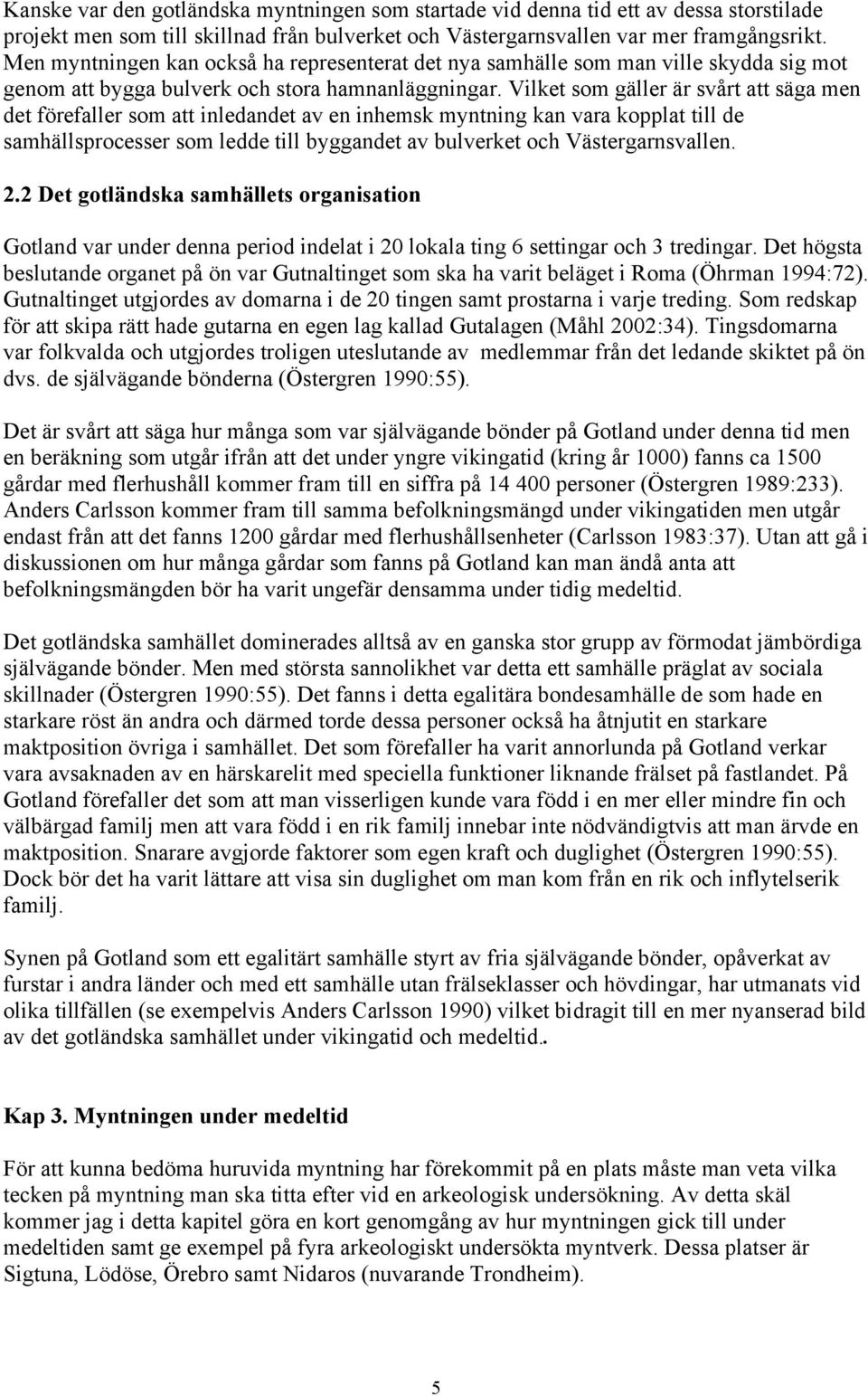 Vilket som gäller är svårt att säga men det förefaller som att inledandet av en inhemsk myntning kan vara kopplat till de samhällsprocesser som ledde till byggandet av bulverket och Västergarnsvallen.