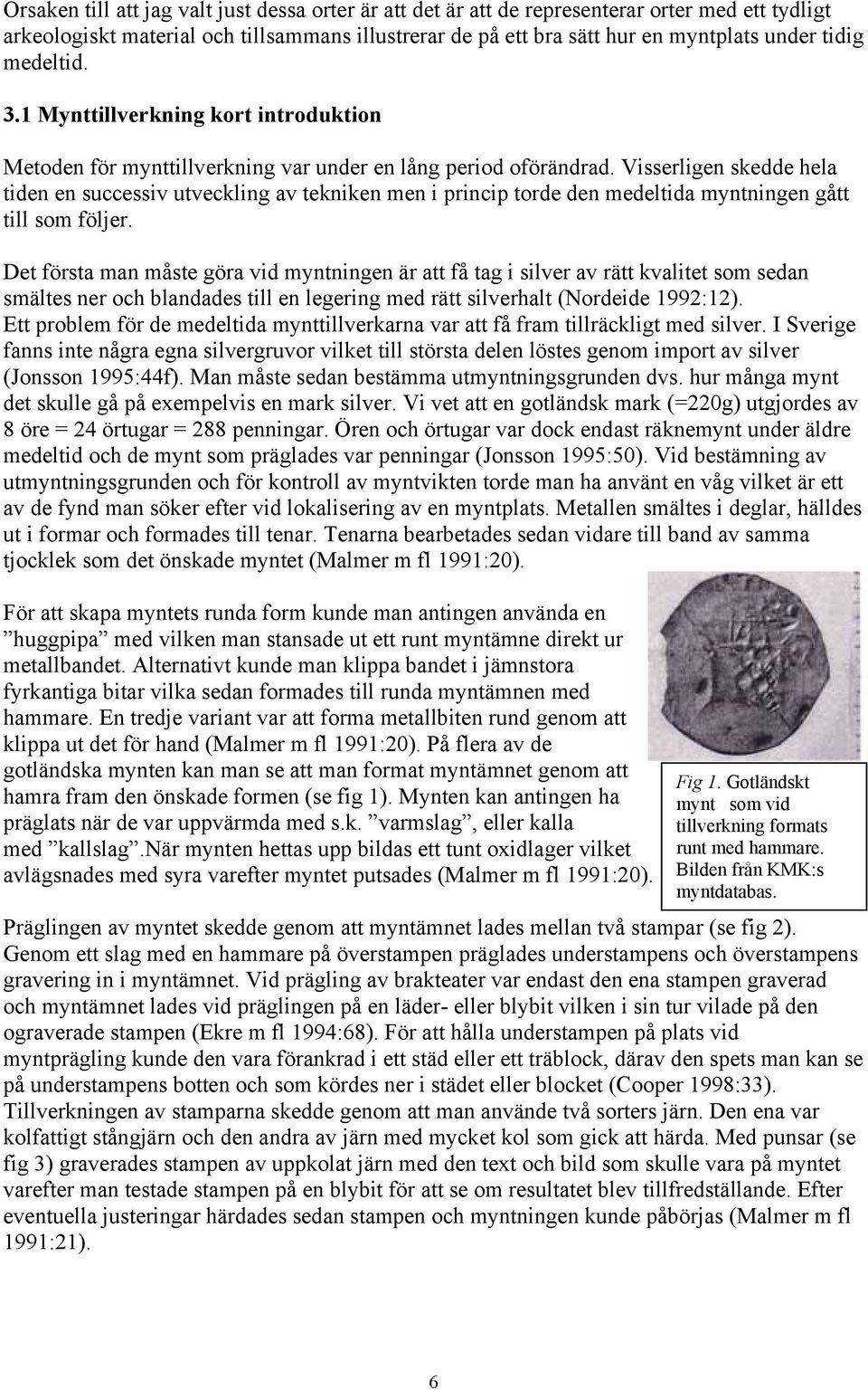 Visserligen skedde hela tiden en successiv utveckling av tekniken men i princip torde den medeltida myntningen gått till som följer.