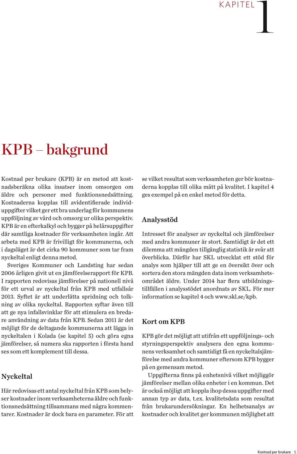 Att bt md KPB ä fivilligt fö kommunn, och i dgslägt ä dt cik 90 kommun som t fm nyckltl nligt dnn mtod. Svigs Kommun och Lndsting h sdn 2006 ålign givit ut n jämfölsppot fö KPB.