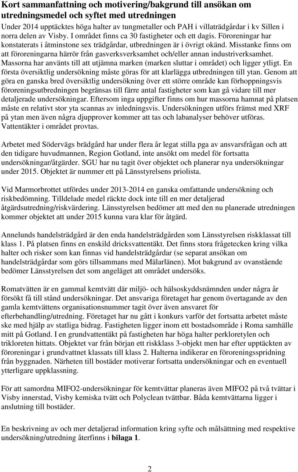 Misstanke finns om att föroreningarna härrör från gasverksverksamhet och/eller annan industriverksamhet. Massorna har använts till att utjämna marken (marken sluttar i området) och ligger ytligt.