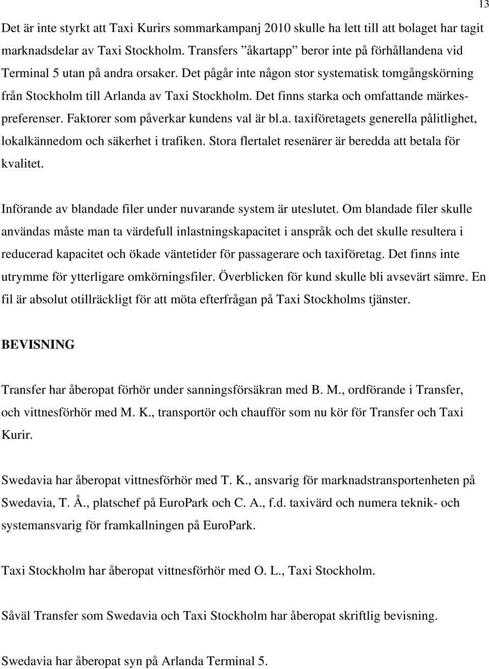 Det finns starka och omfattande märkespreferenser. Faktorer som påverkar kundens val är bl.a. taxiföretagets generella pålitlighet, lokalkännedom och säkerhet i trafiken.