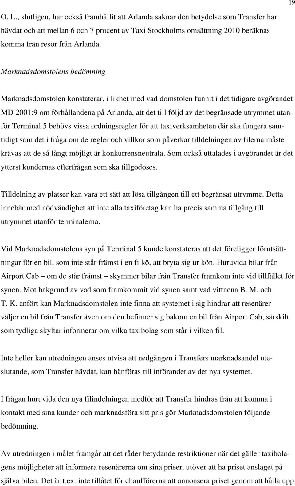 Marknadsdomstolens bedömning Marknadsdomstolen konstaterar, i likhet med vad domstolen funnit i det tidigare avgörandet MD 2001:9 om förhållandena på Arlanda, att det till följd av det begränsade