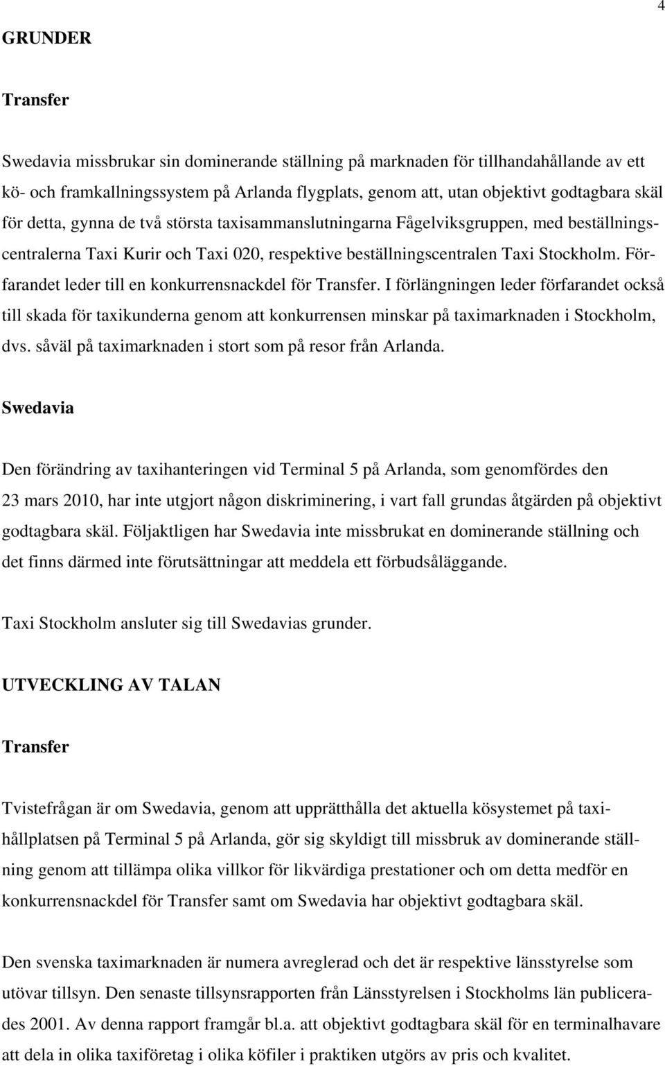 Förfarandet leder till en konkurrensnackdel för Transfer. I förlängningen leder förfarandet också till skada för taxikunderna genom att konkurrensen minskar på taximarknaden i Stockholm, dvs.