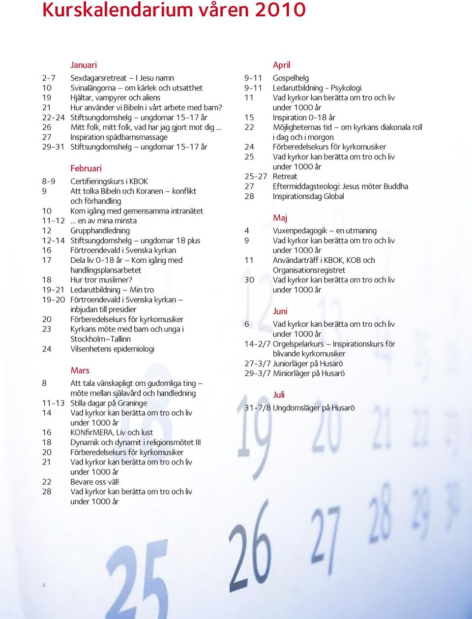 KBOK 9 Att tolka Bibeln och Koranen konflikt och förhandling 10 Kom igång med gemensamma intranätet 11-12 en av mina minsta 12 Grupphandledning 12-14 Stiftsungdomshelg ungdomar 18 plus 16