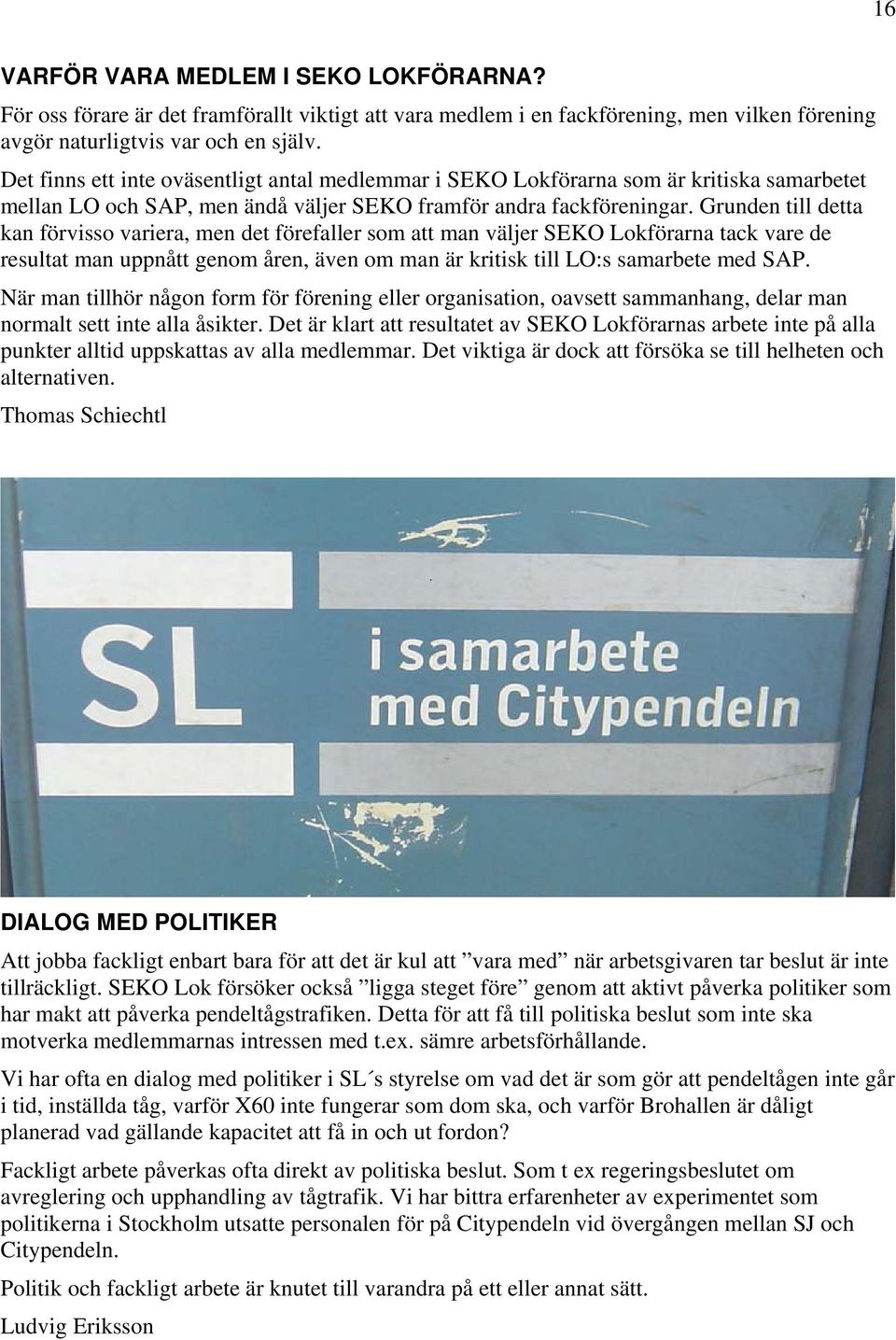 Grunden till detta kan förvisso variera, men det förefaller som att man väljer SEKO Lokförarna tack vare de resultat man uppnått genom åren, även om man är kritisk till LO:s samarbete med SAP.