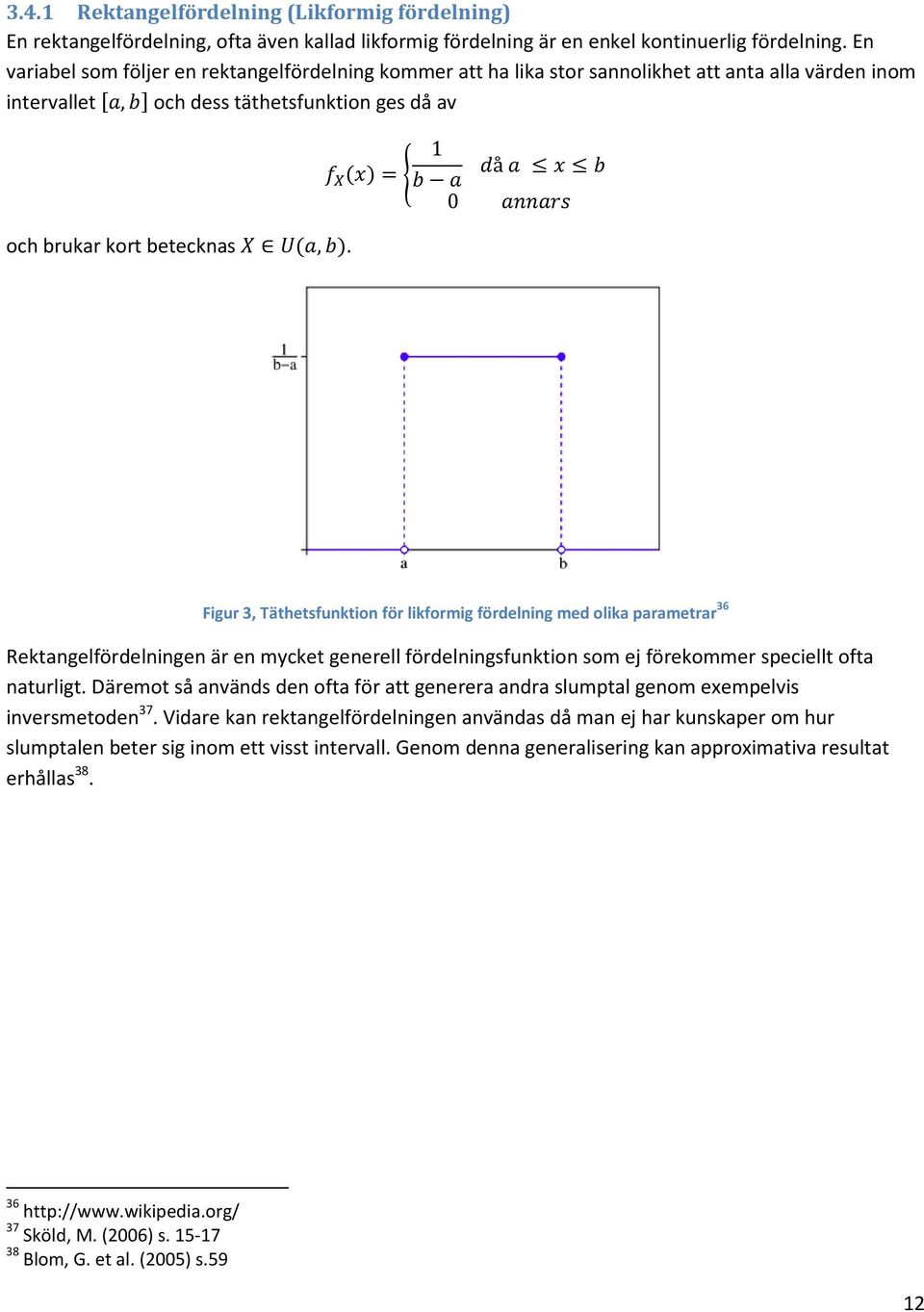 1 = å 0 Figur 3, Täthetsfunktion för likformig fördelning med olika parametrar 36 Rektangelfördelningen är en mycket generell fördelningsfunktion som ej förekommer speciellt ofta naturligt.