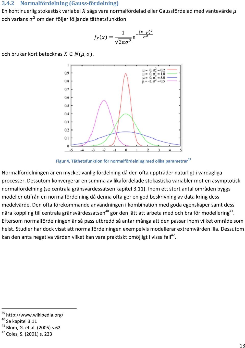 Dessutom konvergerar en summa av likafördelade stokastiska variabler mot en asymptotisk normalfördelning (se centrala gränsvärdessatsen kapitel 3.11).