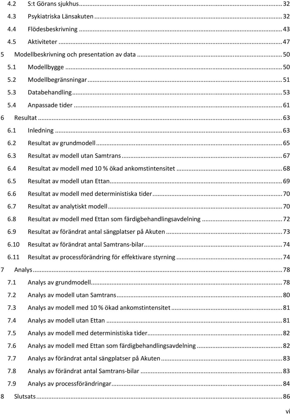 4 Resultat av modell med 10 % ökad ankomstintensitet... 68 6.5 Resultat av modell utan Ettan... 69 6.6 Resultat av modell med deterministiska tider... 70 6.