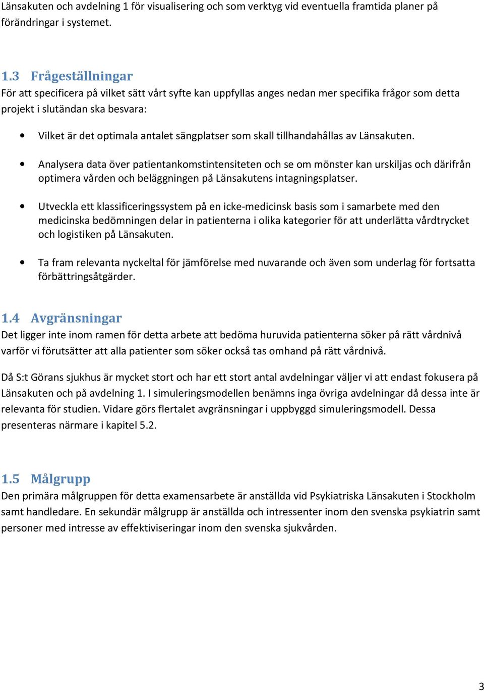 3 Frågeställningar För att specificera på vilket sätt vårt syfte kan uppfyllas anges nedan mer specifika frågor som detta projekt i slutändan ska besvara: Vilket är det optimala antalet sängplatser