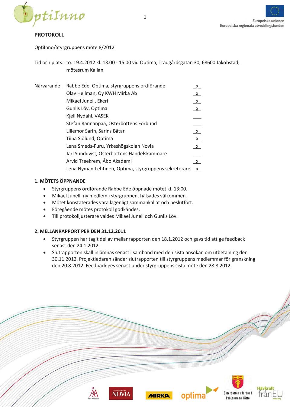 Optima _x_ Kjell Nydahl, VASEK Stefan Rannanpää, Österbottens Förbund Lillemor Sarin, Sarins Båtar _x_ Tiina Sjölund, Optima _x_ Lena Smeds-Furu, Yrkeshögskolan Novia _x_ Jarl Sundqvist, Österbottens