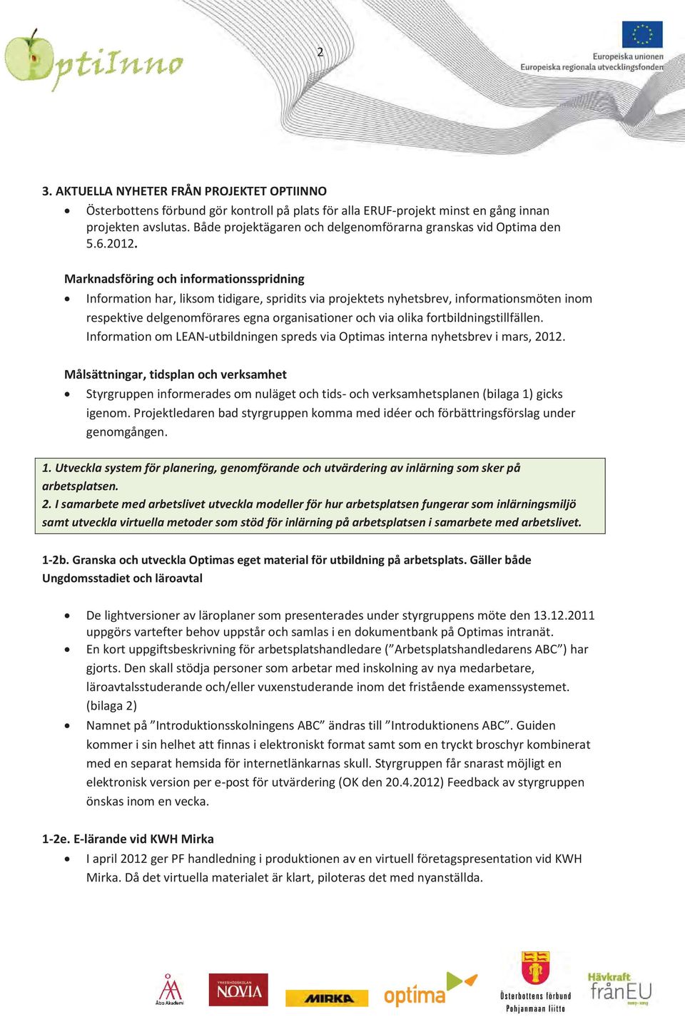 Marknadsföring och informationsspridning Information har, liksom tidigare, spridits via projektets nyhetsbrev, informationsmöten inom respektive delgenomförares egna organisationer och via olika