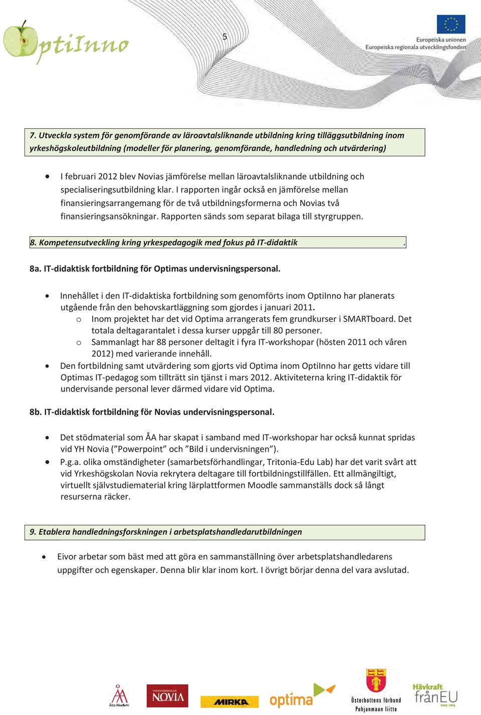 I rapporten ingår också en jämförelse mellan finansieringsarrangemang för de två utbildningsformerna och Novias två finansieringsansökningar. Rapporten sänds som separat bilaga till styrgruppen. 8.