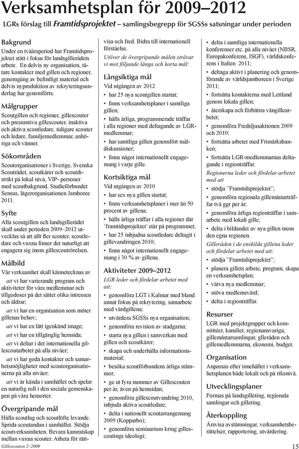 Målgrupper Scoutgillen och regioner, gillescouter och presumtiva gillescouter, inaktiva och aktiva scoutledare, tidigare scouter och ledare, familjemedlemmar, anhöriga och vänner.