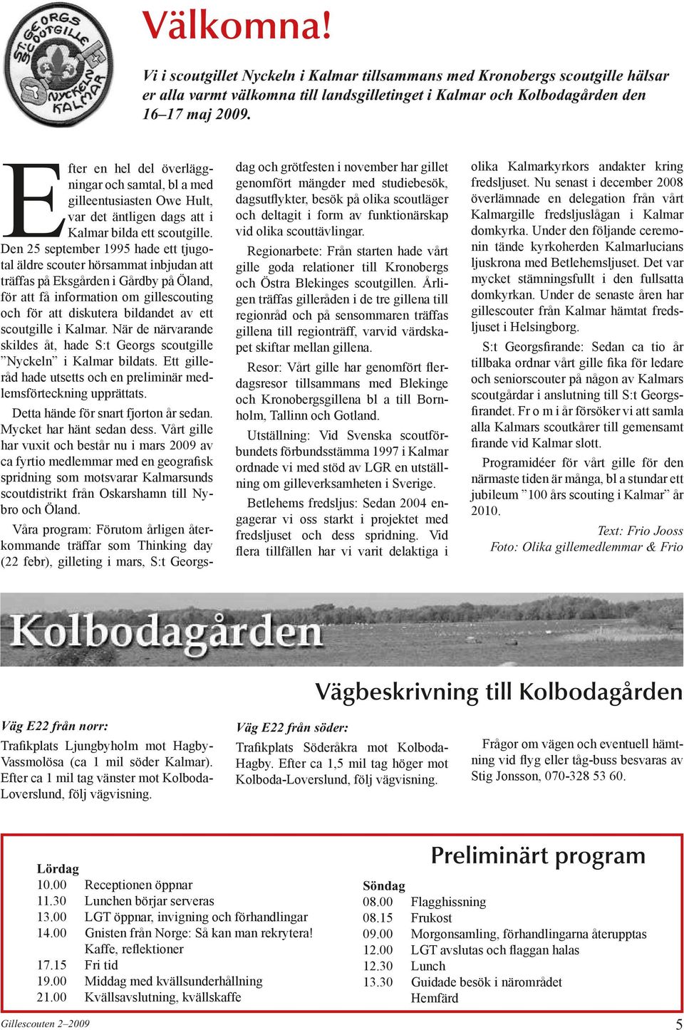 Den 25 september 1995 hade ett tjugotal äldre scouter hörsammat inbjudan att träffas på Eksgården i Gårdby på Öland, för att få information om gillescouting och för att diskutera bildandet av ett