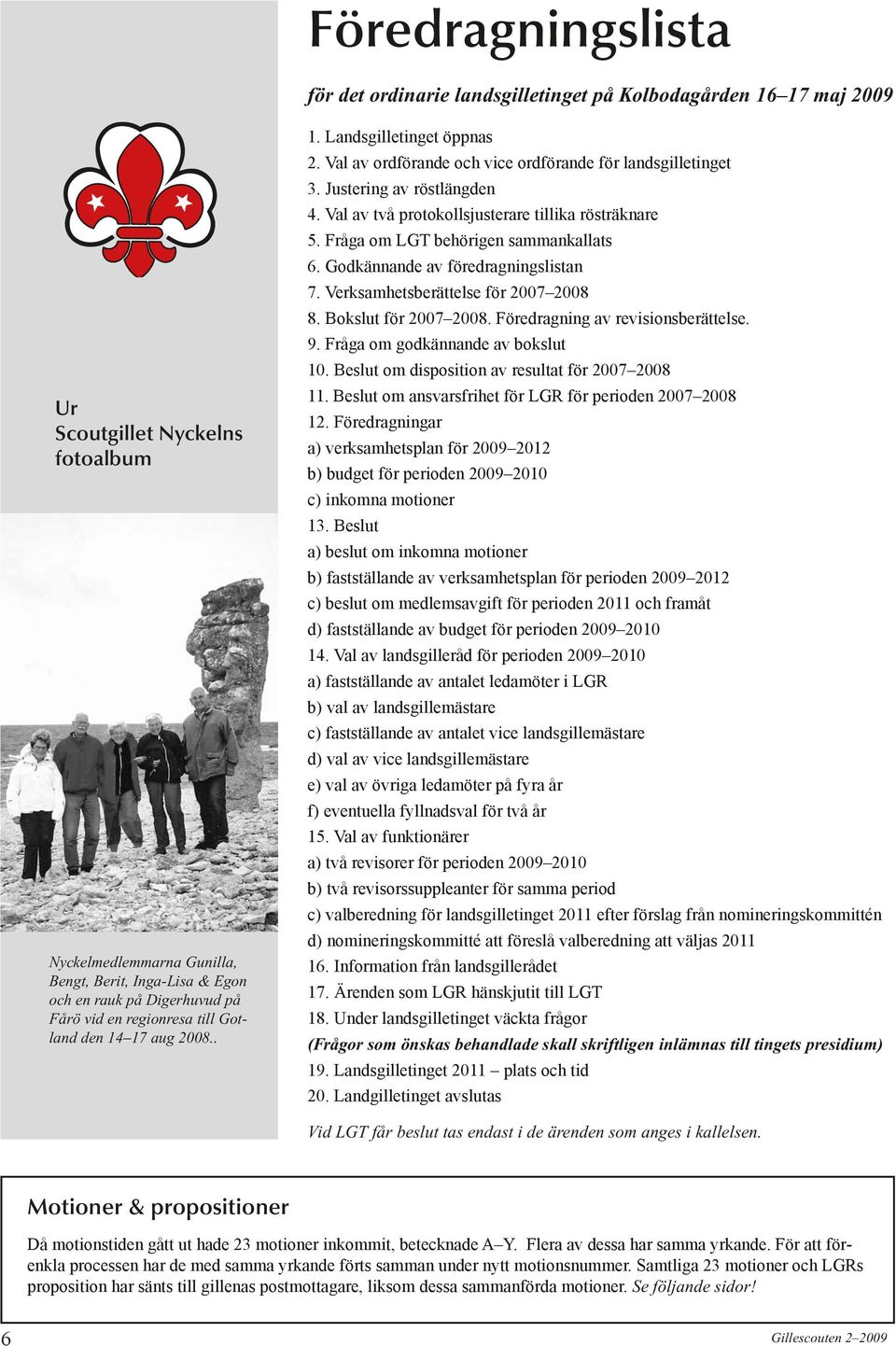 Val av två protokollsjusterare tillika rösträknare 5. Fråga om LGT behörigen sammankallats 6. Godkännande av föredragningslistan 7. Verksamhetsberättelse för 2007 2008 8. Bokslut för 2007 2008.