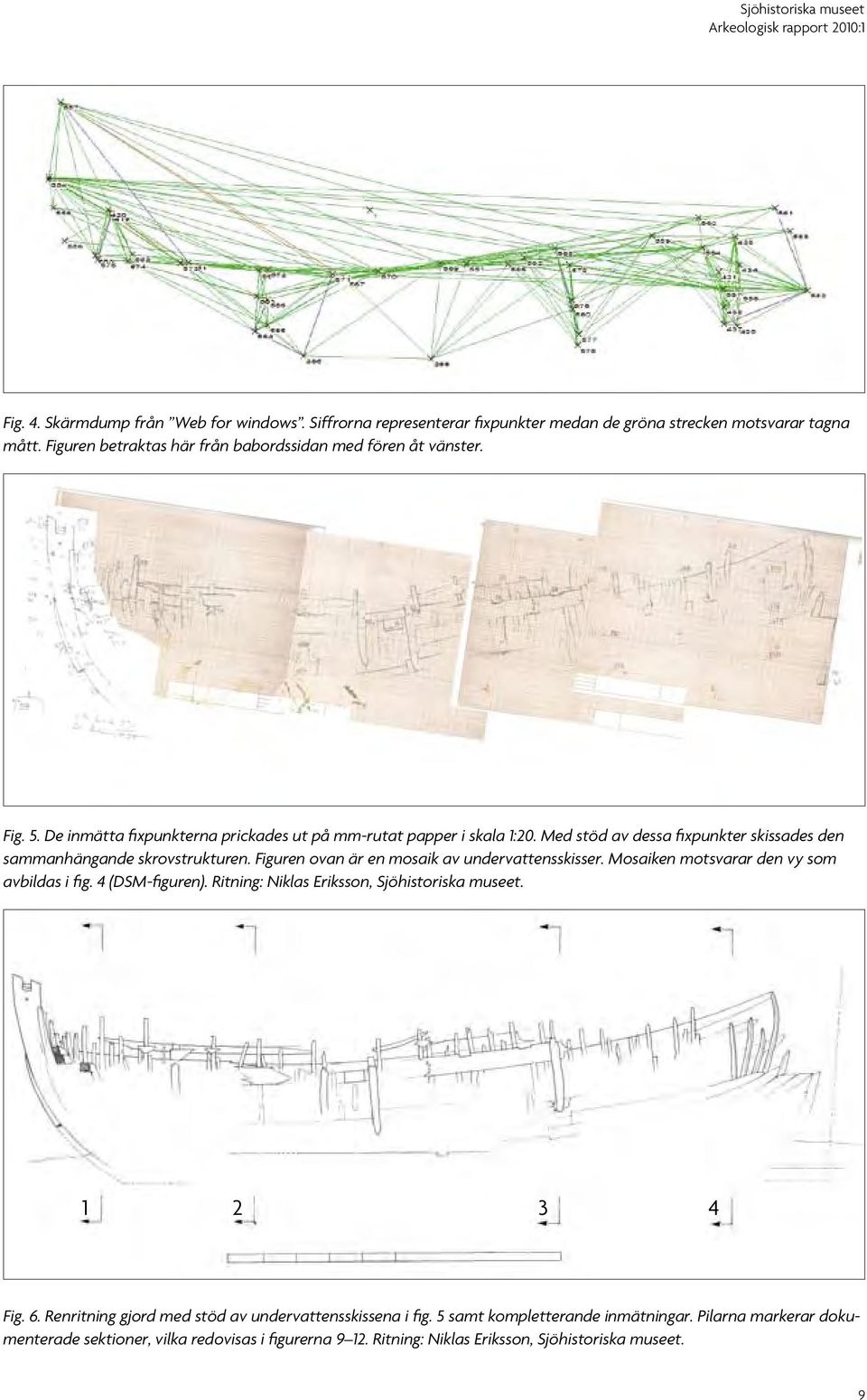 Figuren ovan är en mosaik av undervattensskisser. Mosaiken motsvarar den vy som avbildas i fig. 4 (DSM-figuren). Ritning: Niklas Eriksson, Sjöhistoriska museet. 1 2 3 4 Fig. 6.