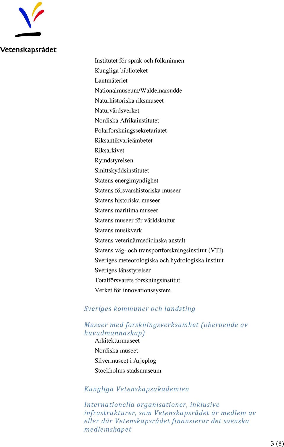 världskultur Statens musikverk Statens veterinärmedicinska anstalt Statens väg- och transportforskningsinstitut (VTI) Sveriges meteorologiska och hydrologiska institut Sveriges länsstyrelser