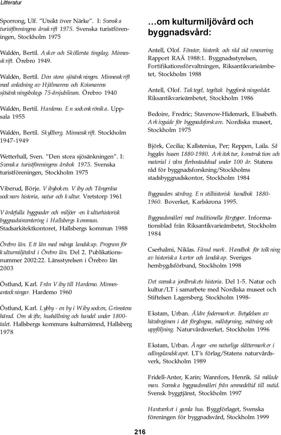Uppsala 1955 Waldén, Bertil. Skyllberg. Minnesskrift. Stockholm 1947-1949 Wetterhall, Sven. Den stora sjösänkningen. I: Svenska turistföreningens årsbok 1975.