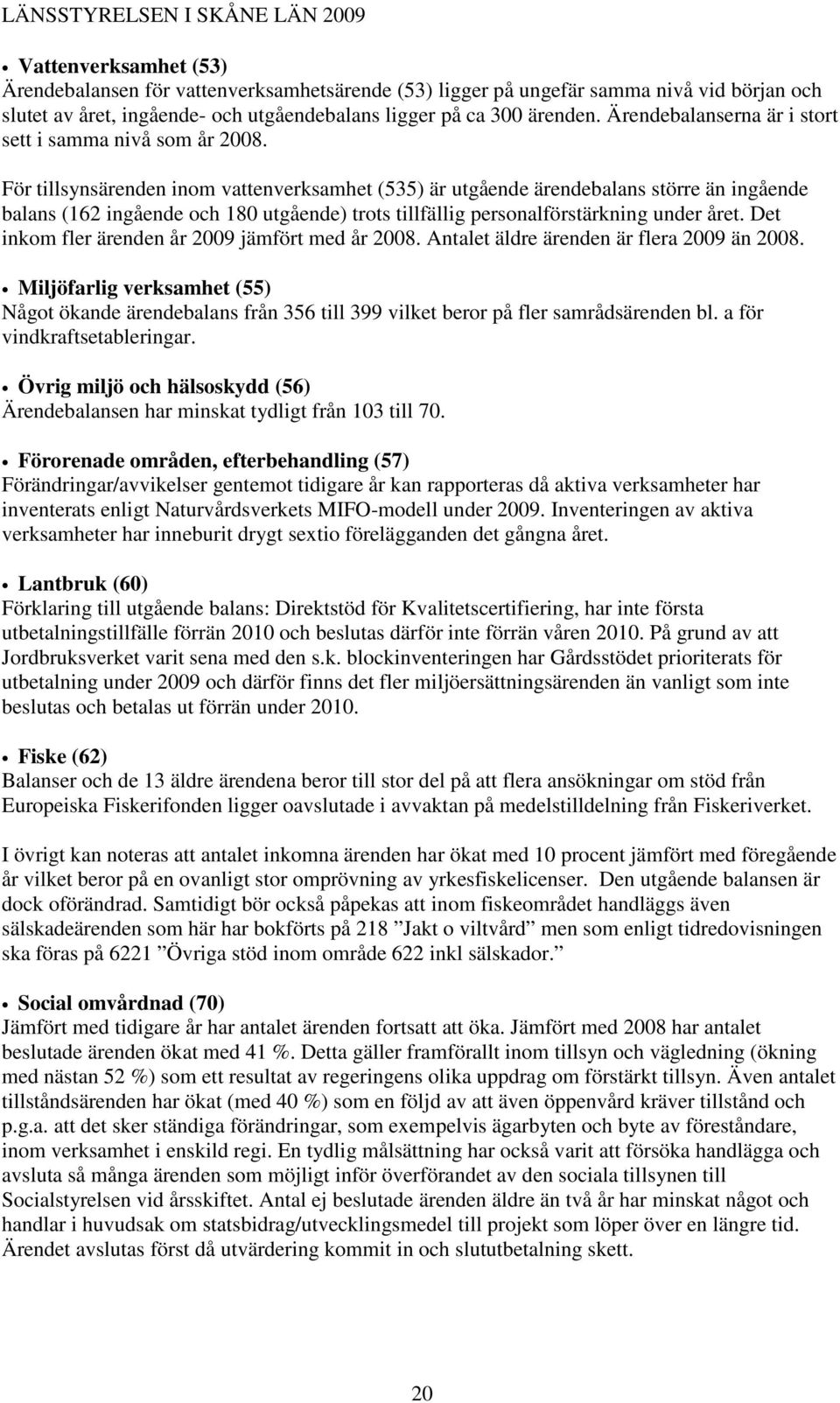 För tillsynsärenden inom vattenverksamhet (535) är utgående ärendebalans större än ingående balans (162 ingående och 180 utgående) trots tillfällig personalförstärkning under året.