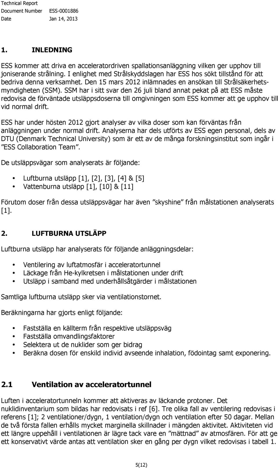 SSM har i sitt svar den 26 juli bland annat pekat på att ESS måste redovisa de förväntade utsläppsdoserna till omgivningen som ESS kommer att ge upphov till vid normal drift.