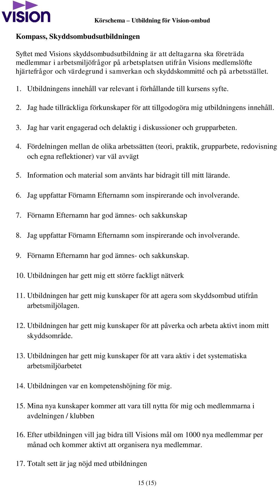 Jag hade tillräckliga förkunskaper för att tillgodogöra mig utbildningens innehåll. 3. Jag har varit engagerad och delaktig i diskussioner och grupparbeten. 4.