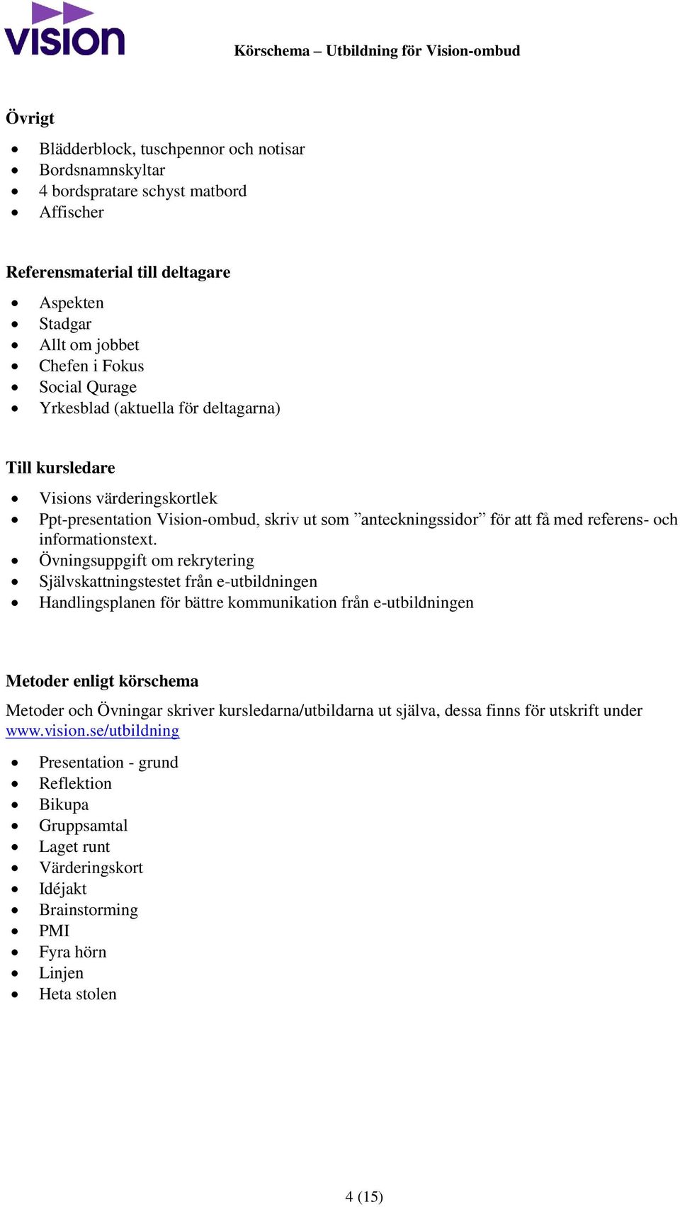 Övningsuppgift om rekrytering Självskattningstestet från e-utbildningen Handlingsplanen för bättre kommunikation från e-utbildningen Metoder enligt körschema Metoder och Övningar skriver