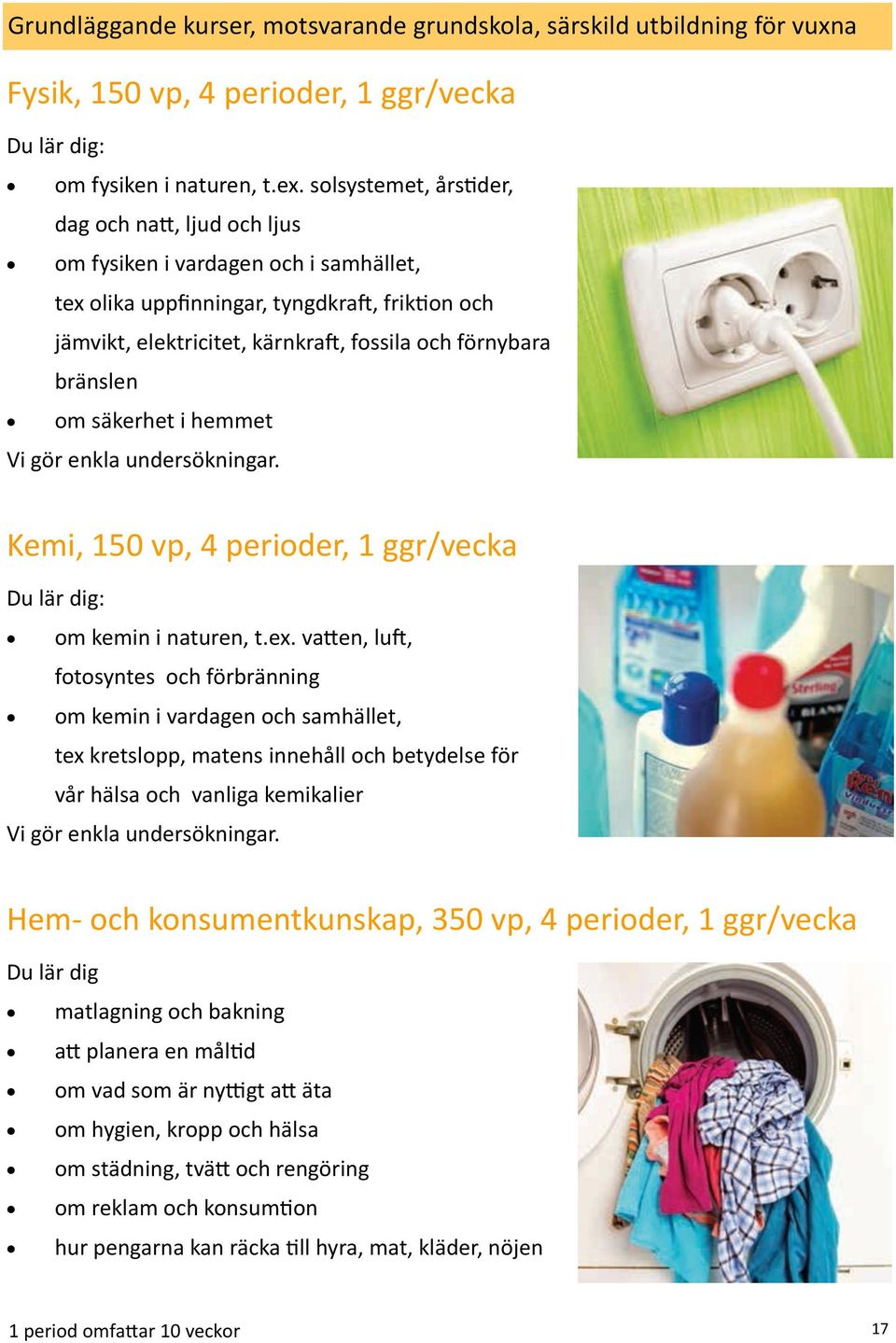 bränslen om säkerhet i hemmet Vi gör enkla undersökningar. Kemi, 150 vp, 4 perioder, 1 ggr/vecka om kemin i naturen, t.ex.