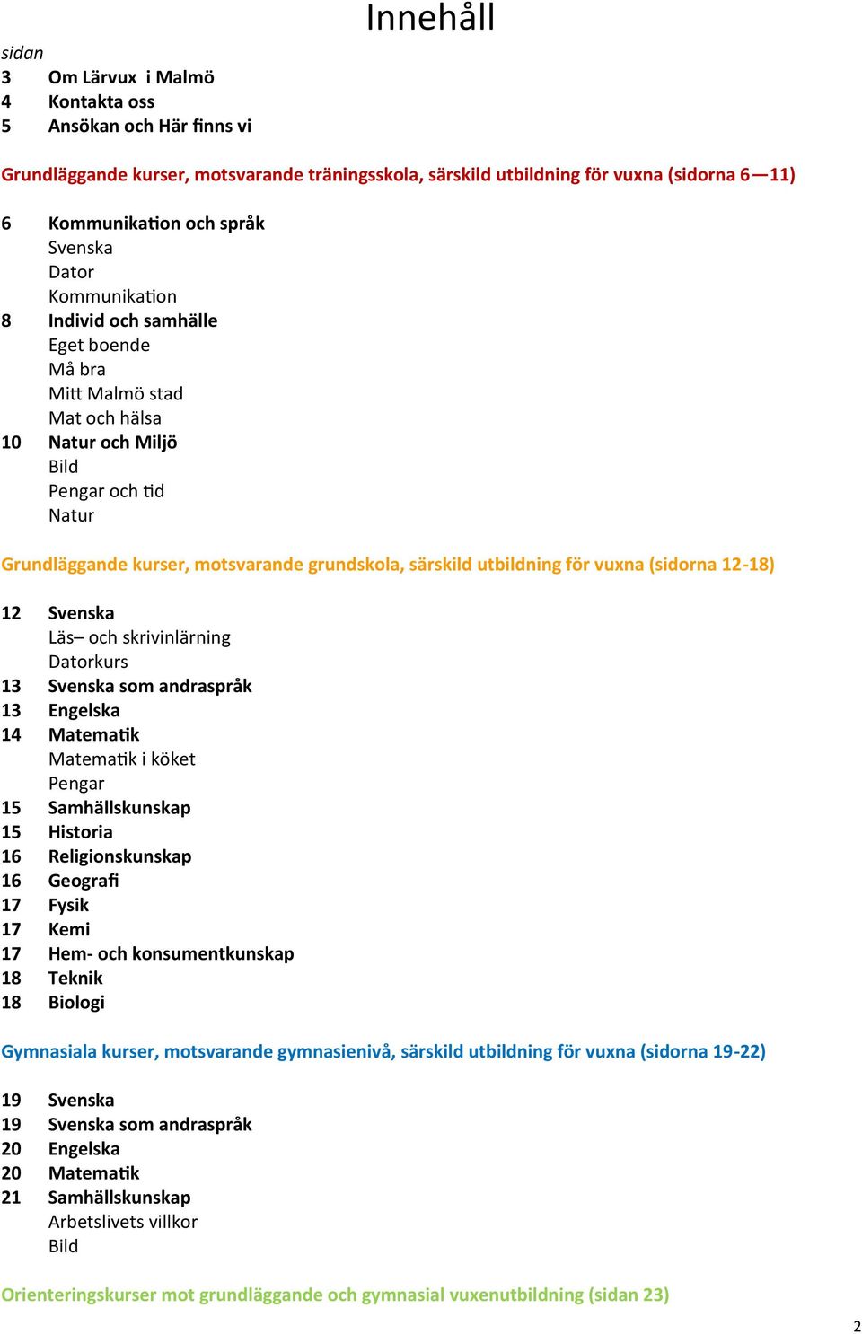 utbildning för vuxna (sidorna 12-18) 12 Svenska Läs och skrivinlärning Datorkurs 13 Svenska som andraspråk 13 Engelska 14 Matematik Matematik i köket Pengar 15 Samhällskunskap 15 Historia 16