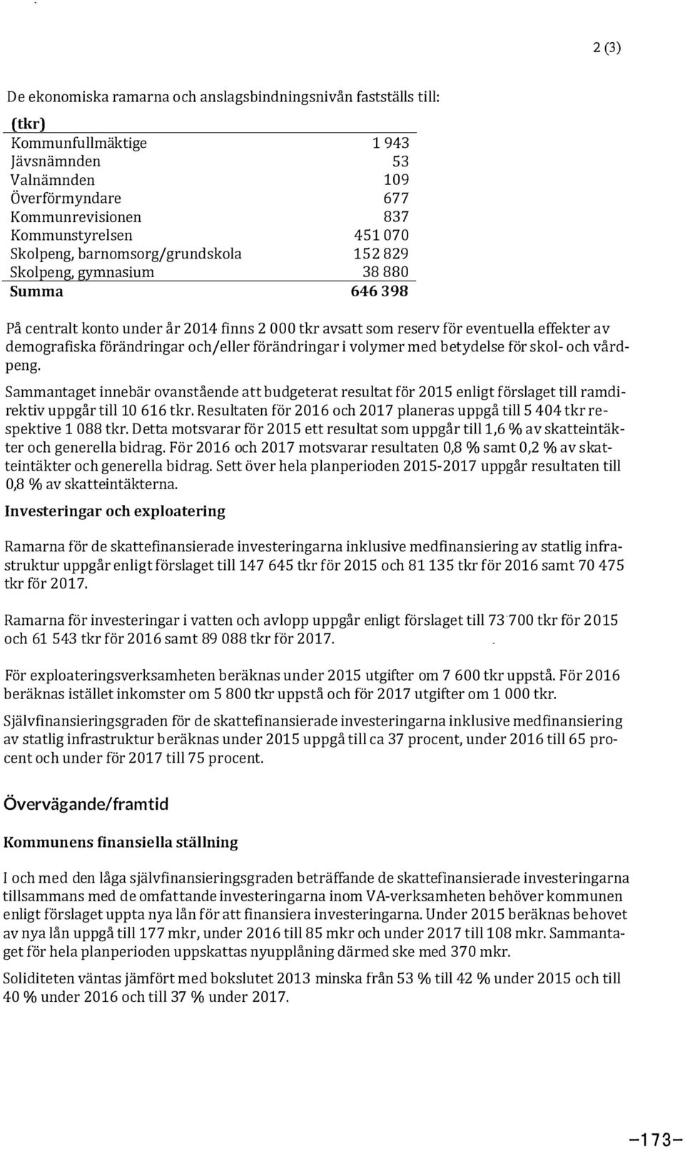 och/eller förändringar i volymer med betydelse för skol- och vårdpeng. Sammantaget innebär ovanstående att budgeterat resultat för 2015 enligt förslaget till ramdirektiv uppgår till 10 616 tkr.