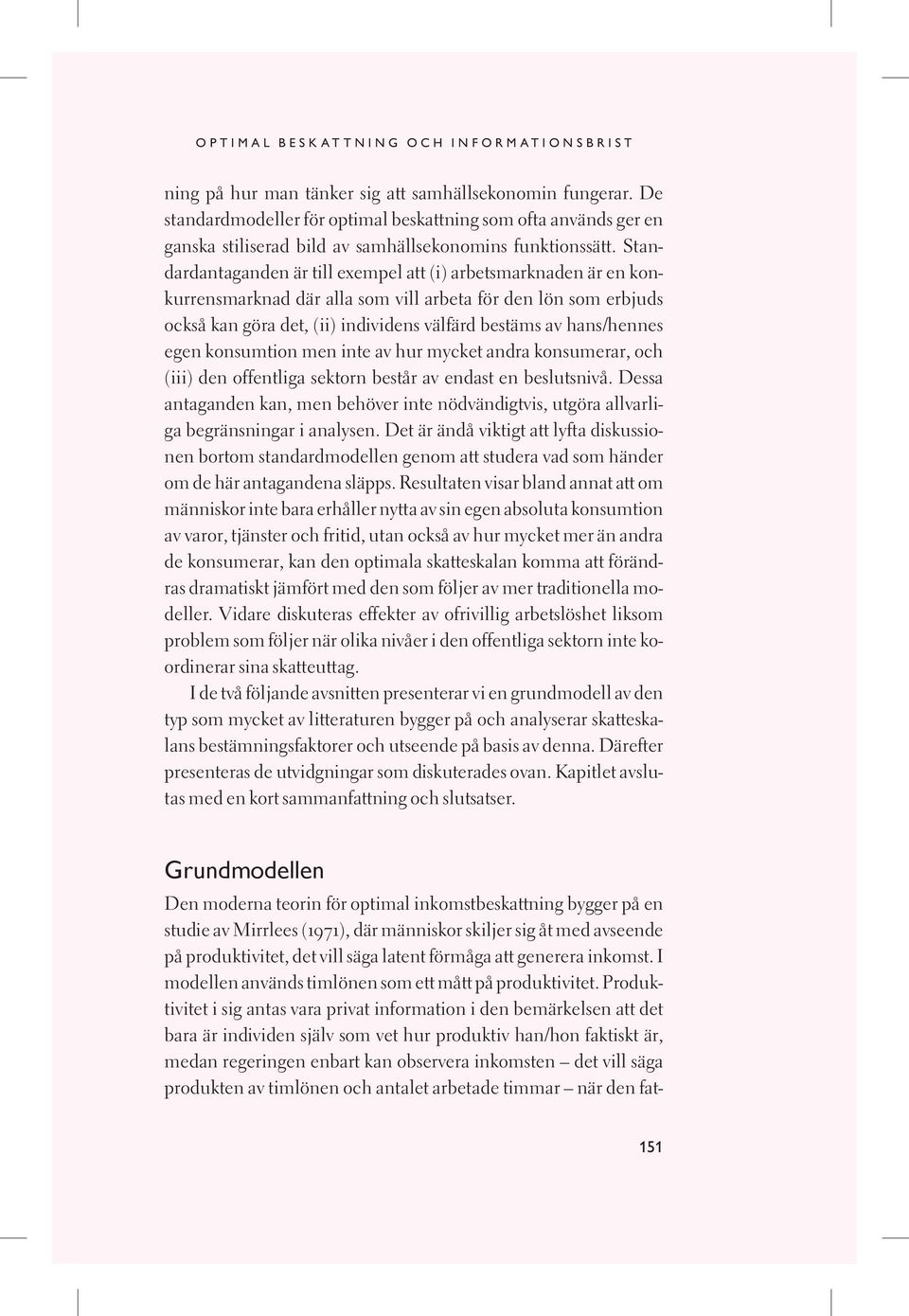 Standardantaganden är till exempel att (i) arbetsmarknaden är en konkurrensmarknad där alla som vill arbeta för den lön som erbjuds också kan göra det, (ii) individens välfärd bestäms av hans/hennes