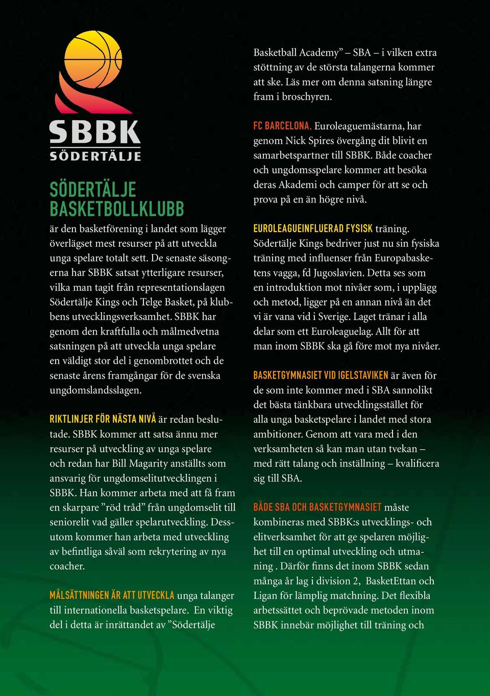 De senaste säsongerna har SBBK satsat ytterligare resurser, vilka man tagit från representationslagen Södertälje Kings och Telge Basket, på klubbens utvecklingsverksamhet.
