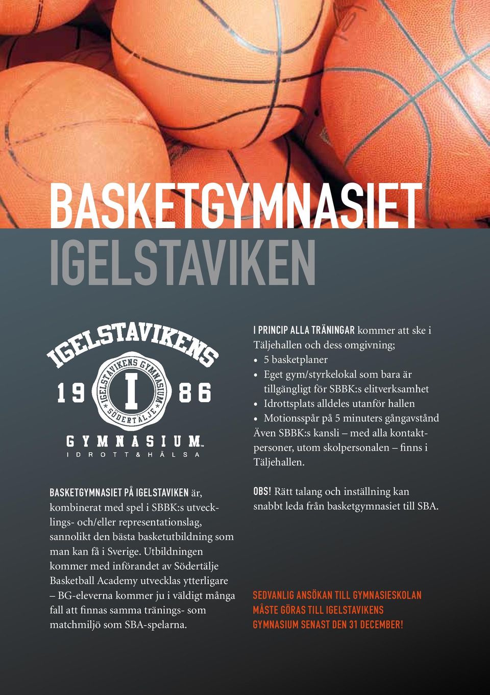 Basketgymnasiet på Igelstaviken är, kombinerat med spel i SBBK:s utvecklings- och/eller representationslag, sannolikt den bästa basketutbildning som man kan få i Sverige.