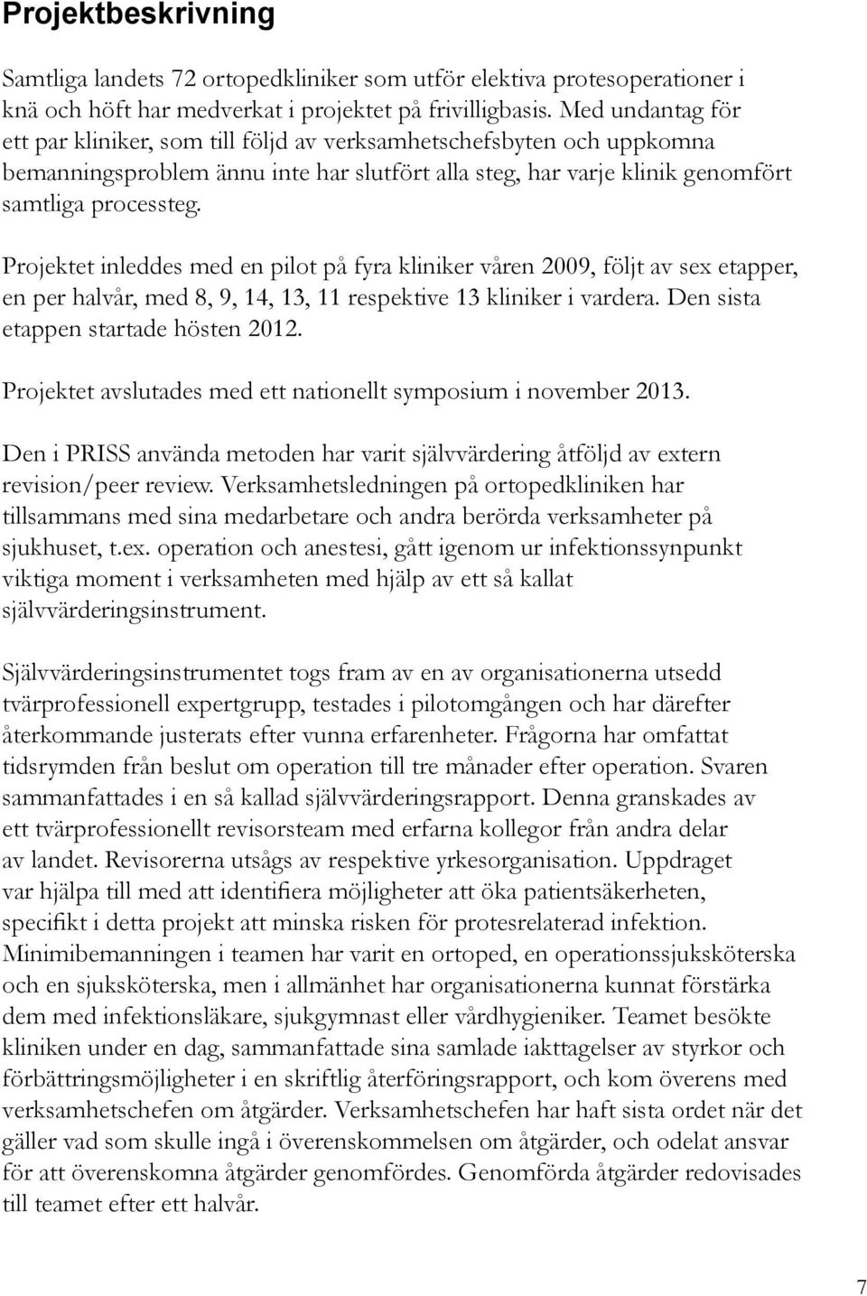 Projektet inleddes med en pilot på fyra kliniker våren 2009, följt av sex etapper, en per halvår, med 8, 9, 14, 13, 11 respektive 13 kliniker i vardera. Den sista etappen startade hösten 2012.