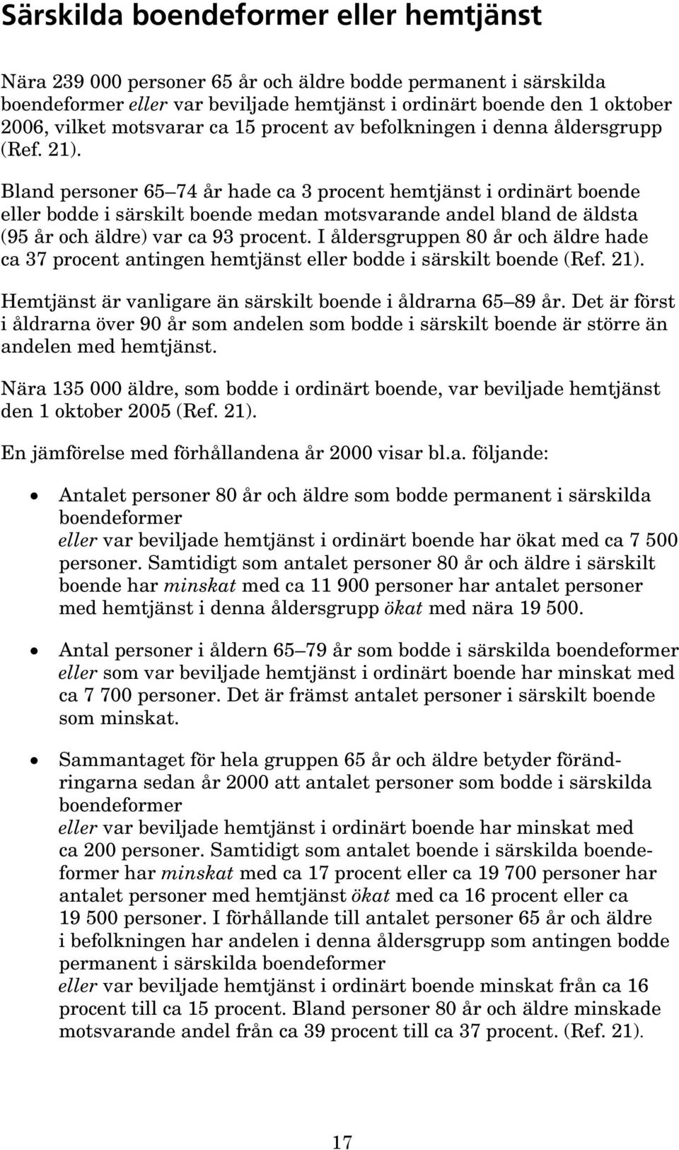 Bland personer 65 74 år hade ca 3 procent hemtjänst i ordinärt boende eller bodde i särskilt boende medan motsvarande andel bland de äldsta (95 år och äldre) var ca 93 procent.