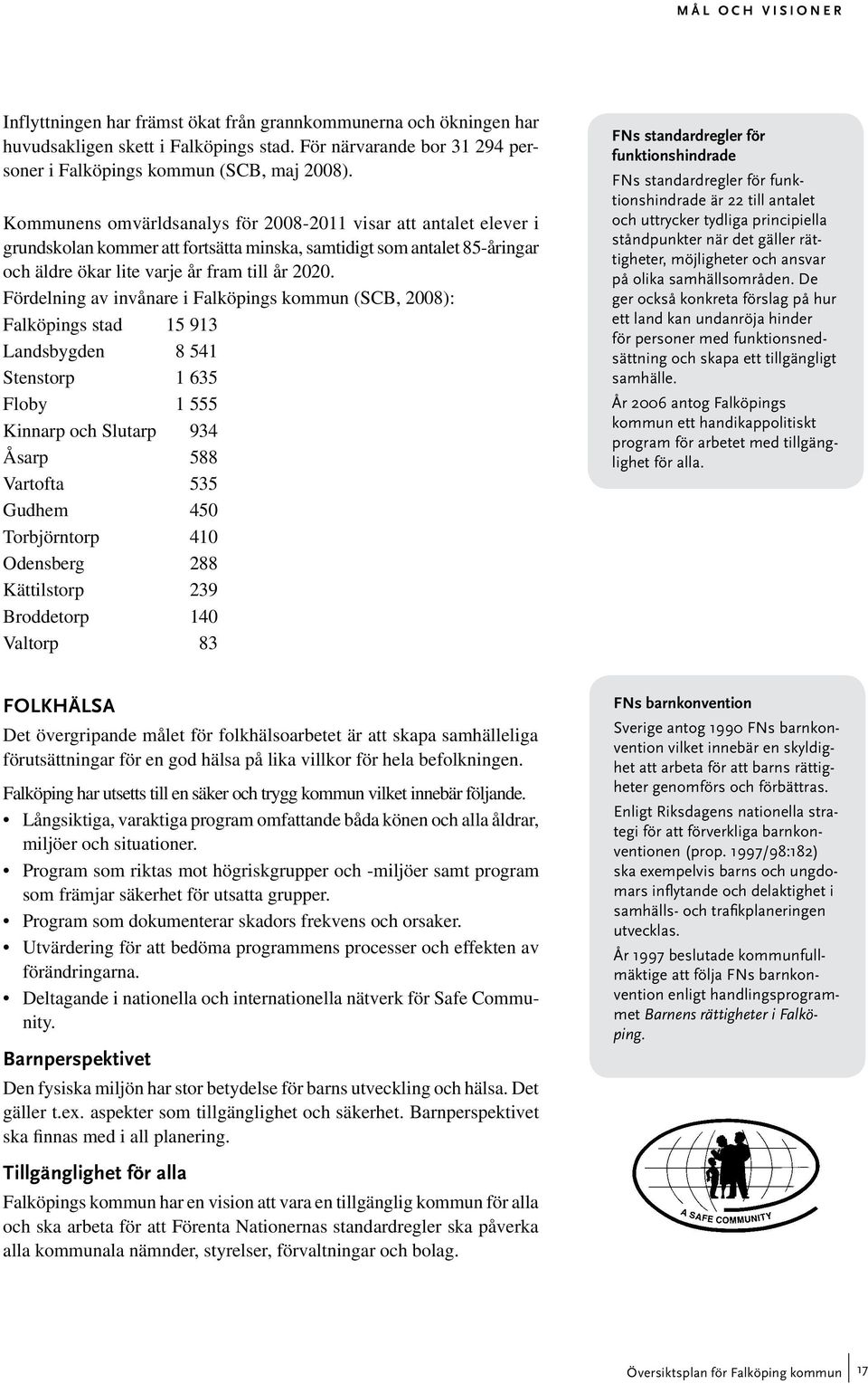 Fördelning av invånare i Falköpings kommun (SCB, 2008): Falköpings stad 15 913 Landsbygden 8 541 Stenstorp 1 635 Floby 1 555 Kinnarp och Slutarp 934 Åsarp 588 Vartofta 535 Gudhem 450 Torbjörntorp 410