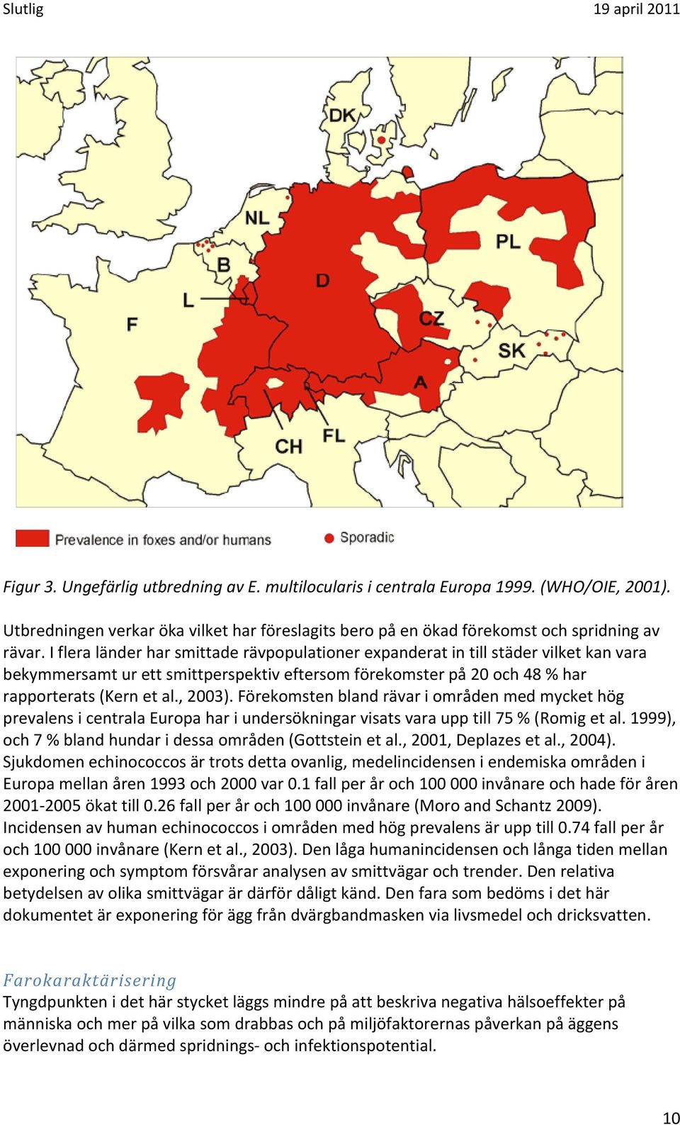 Förekomsten bland rävar i områden med mycket hög prevalens i centrala Europa har i undersökningar visats vara upp till 75 % (Romig et al. 1999), och 7 % bland hundar i dessa områden (Gottstein et al.