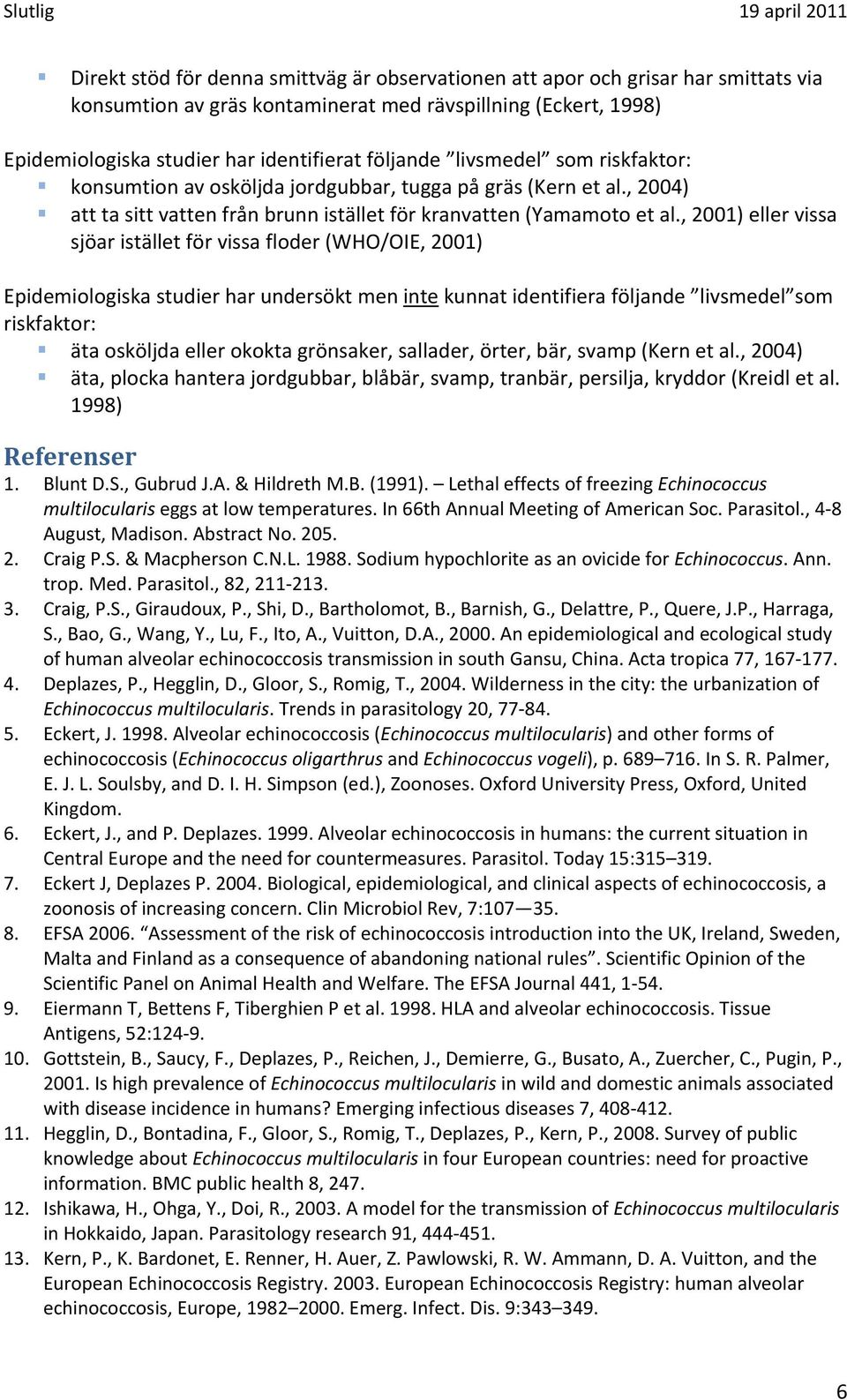 , 2001) eller vissa sjöar istället för vissa floder (WHO/OIE, 2001) Epidemiologiska studier har undersökt men inte kunnat identifiera följande livsmedel som riskfaktor: äta osköljda eller okokta