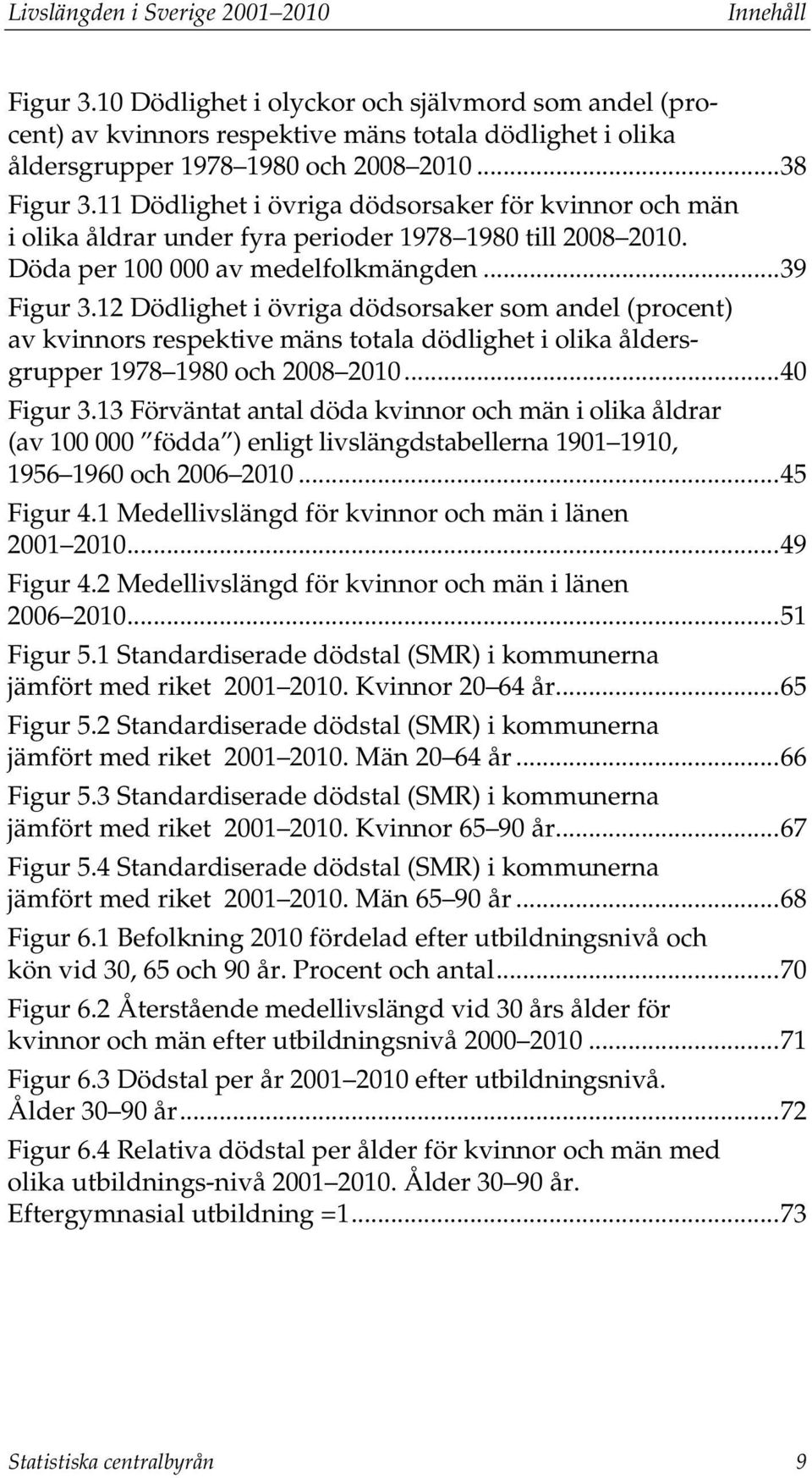 12 Dödlighet i övriga dödsorsaker som andel (procent) av kvinnors respektive mäns totala dödlighet i olika åldersgrupper 1978 1980 och 2008 2010... 40 Figur 3.