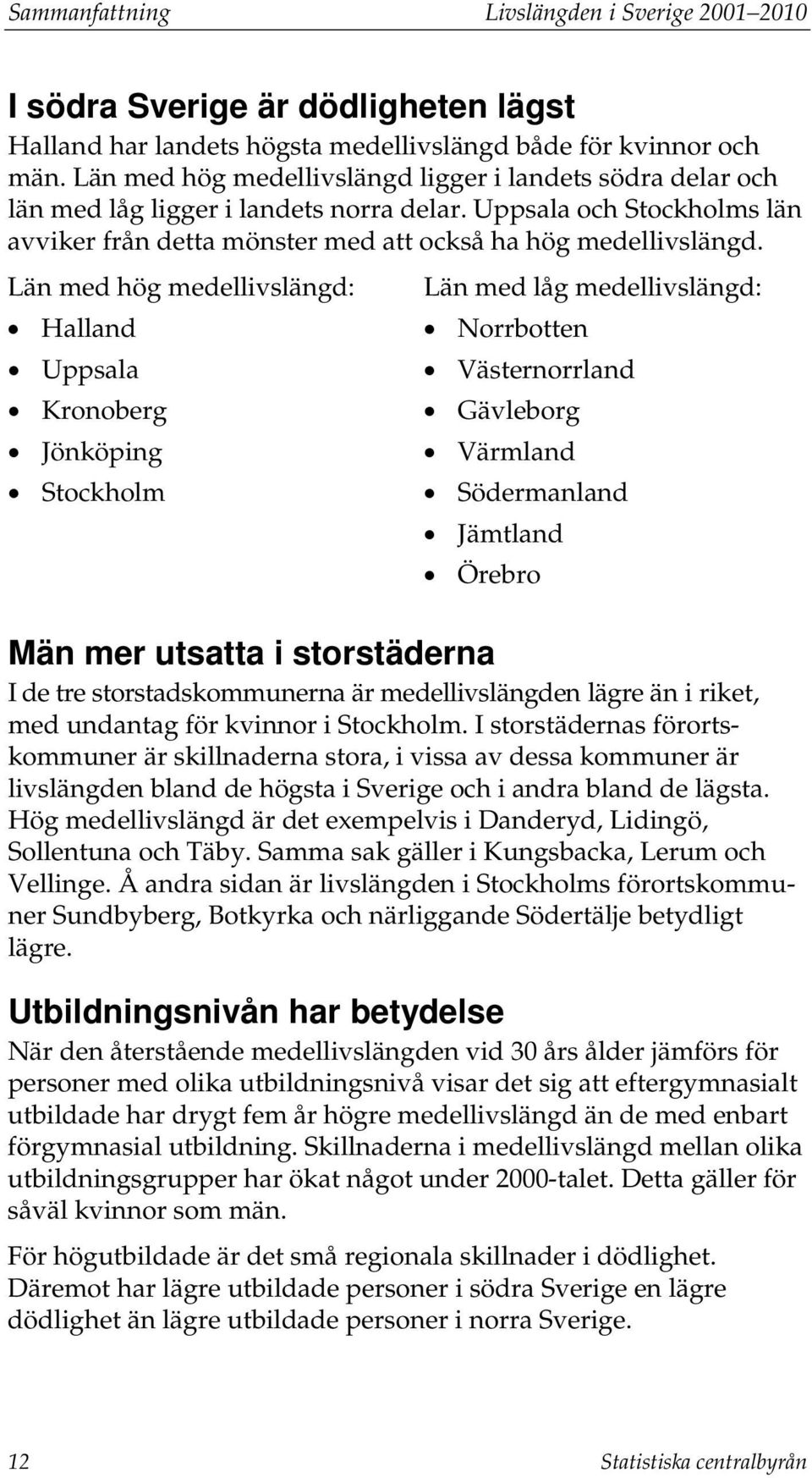 Län med hög medellivslängd: Halland Uppsala Kronoberg Jönköping Stockholm Län med låg medellivslängd: Norrbotten Västernorrland Gävleborg Värmland Södermanland Jämtland Örebro Män mer utsatta i