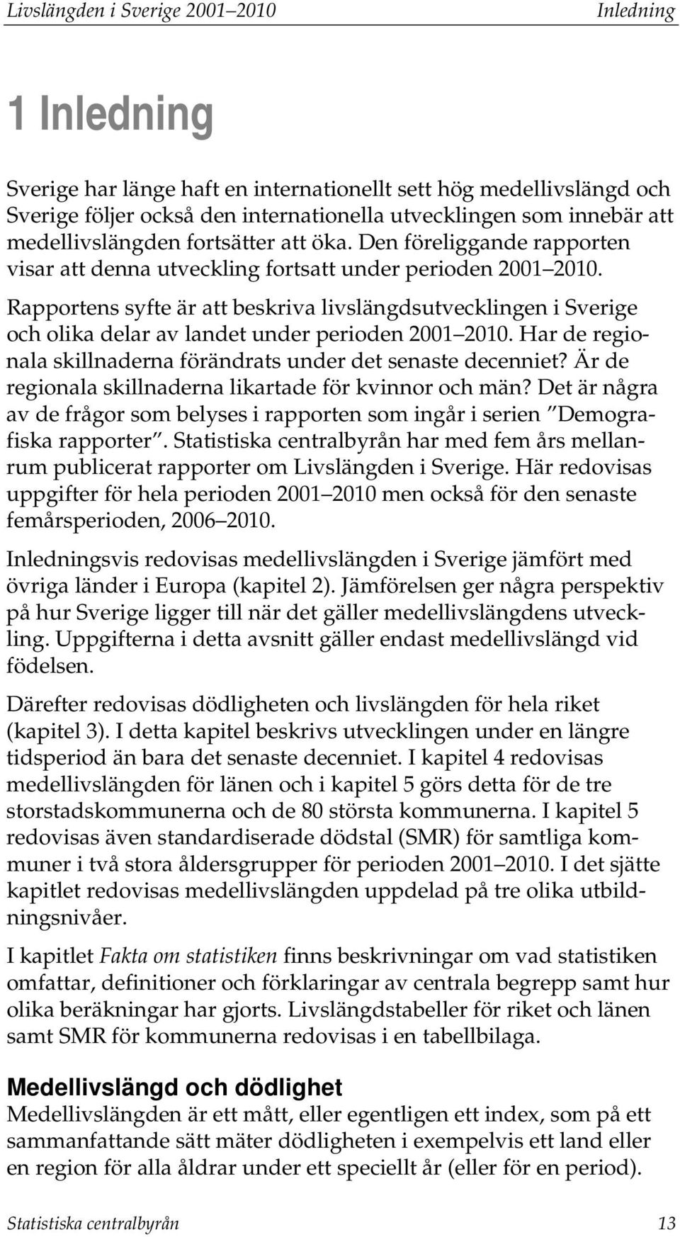 Rapportens syfte är att beskriva livslängdsutvecklingen i Sverige och olika delar av landet under perioden 2001 2010. Har de regionala skillnaderna förändrats under det senaste decenniet?