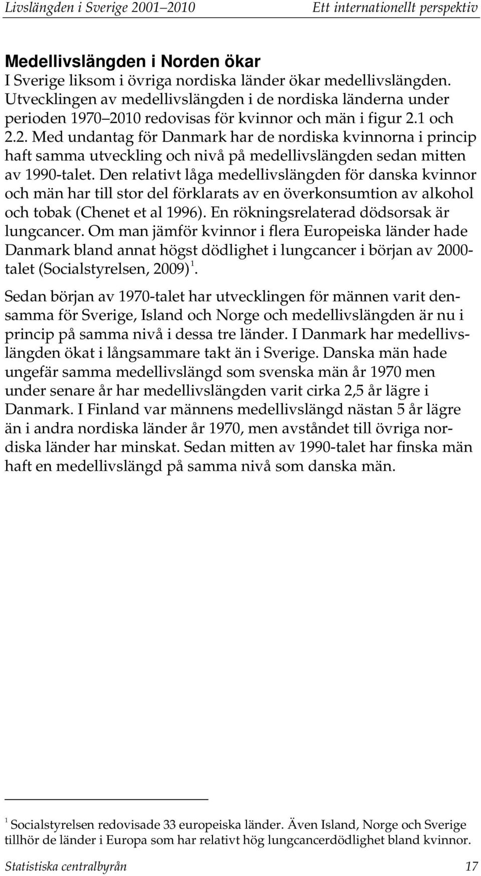 10 redovisas för kvinnor och män i figur 2.1 och 2.2. Med undantag för Danmark har de nordiska kvinnorna i princip haft samma utveckling och nivå på medellivslängden sedan mitten av 1990-talet.