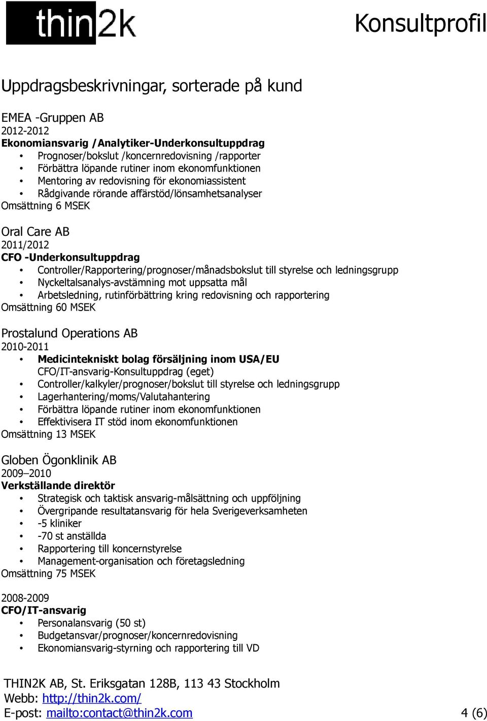 Controller/Rapportering/prognoser/månadsbokslut till styrelse och ledningsgrupp Nyckeltalsanalys-avstämning mot uppsatta mål Arbetsledning, rutinförbättring kring redovisning och rapportering