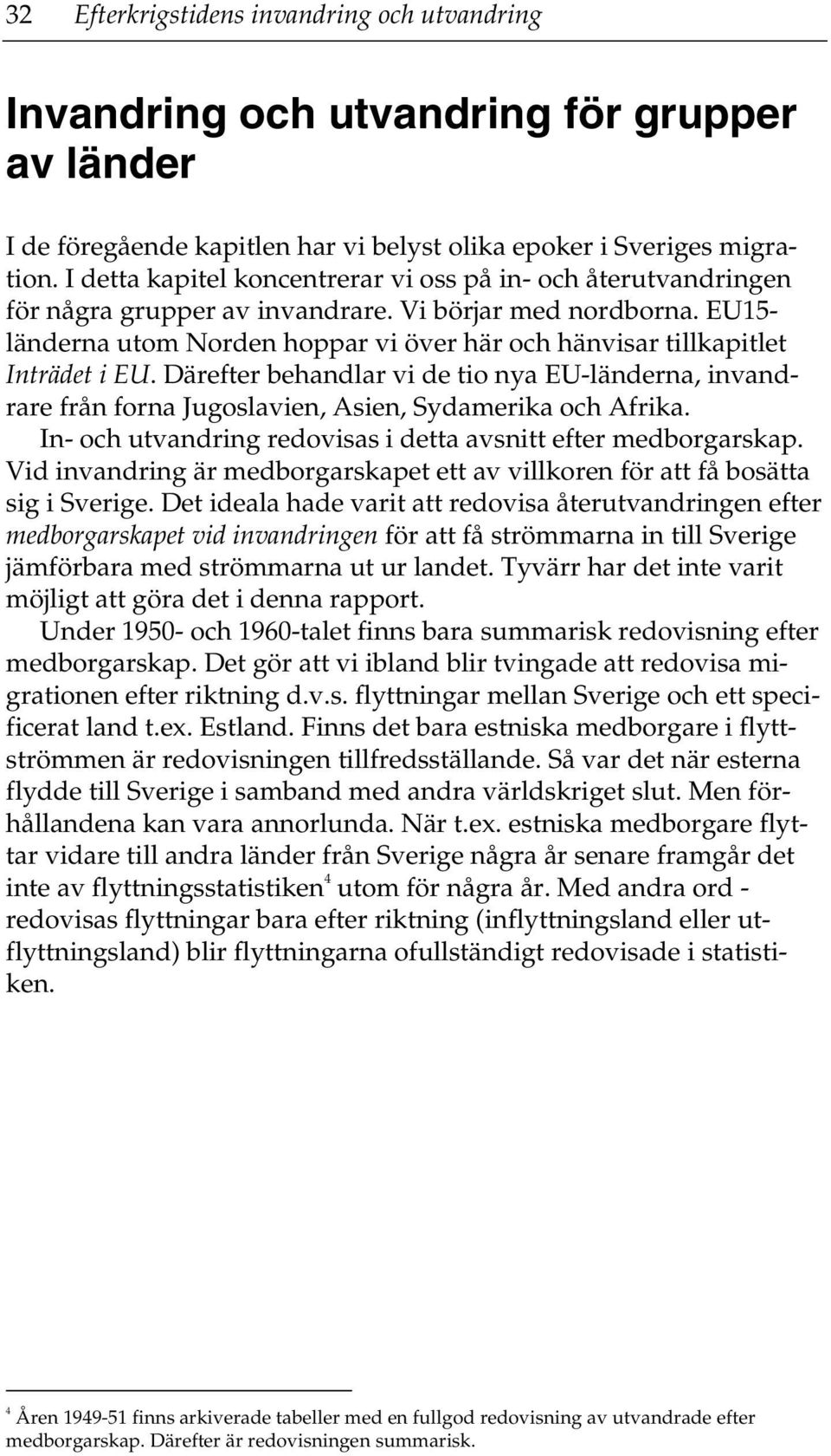 EU15- länderna utom Norden hoppar vi över här och hänvisar tillkapitlet Inträdet i EU. Därefter behandlar vi de tio nya EU-länderna, invandrare från forna Jugoslavien, Asien, Sydamerika och Afrika.