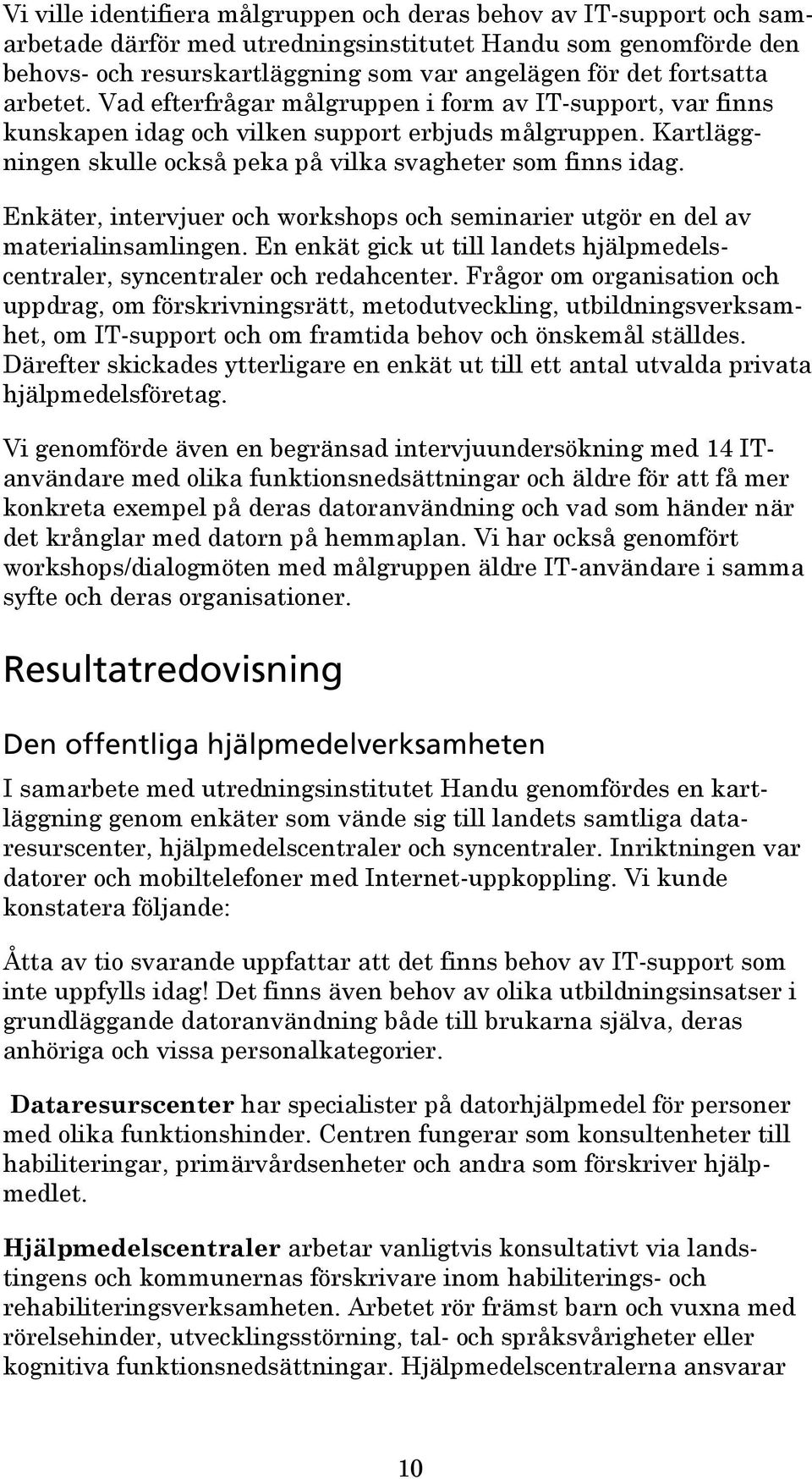 Enkäter, intervjuer och workshops och seminarier utgör en del av materialinsamlingen. En enkät gick ut till landets hjälpmedelscentraler, syncentraler och redahcenter.