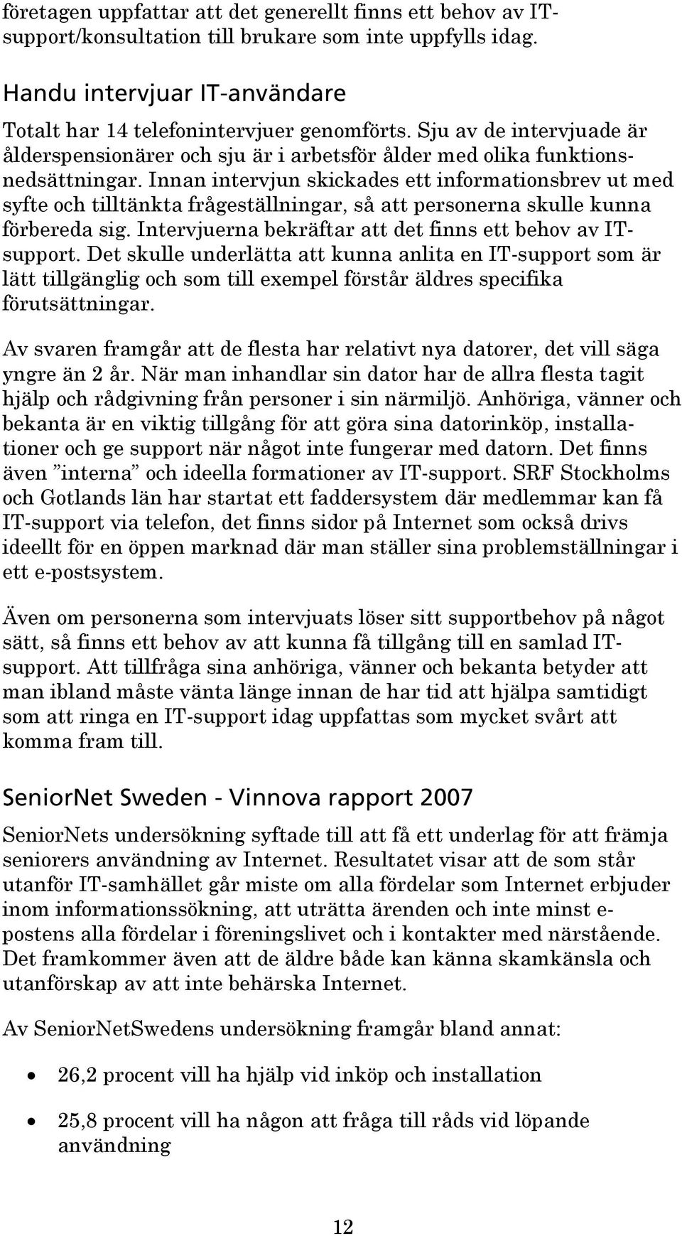 Innan intervjun skickades ett informationsbrev ut med syfte och tilltänkta frågeställningar, så att personerna skulle kunna förbereda sig. Intervjuerna bekräftar att det finns ett behov av ITsupport.