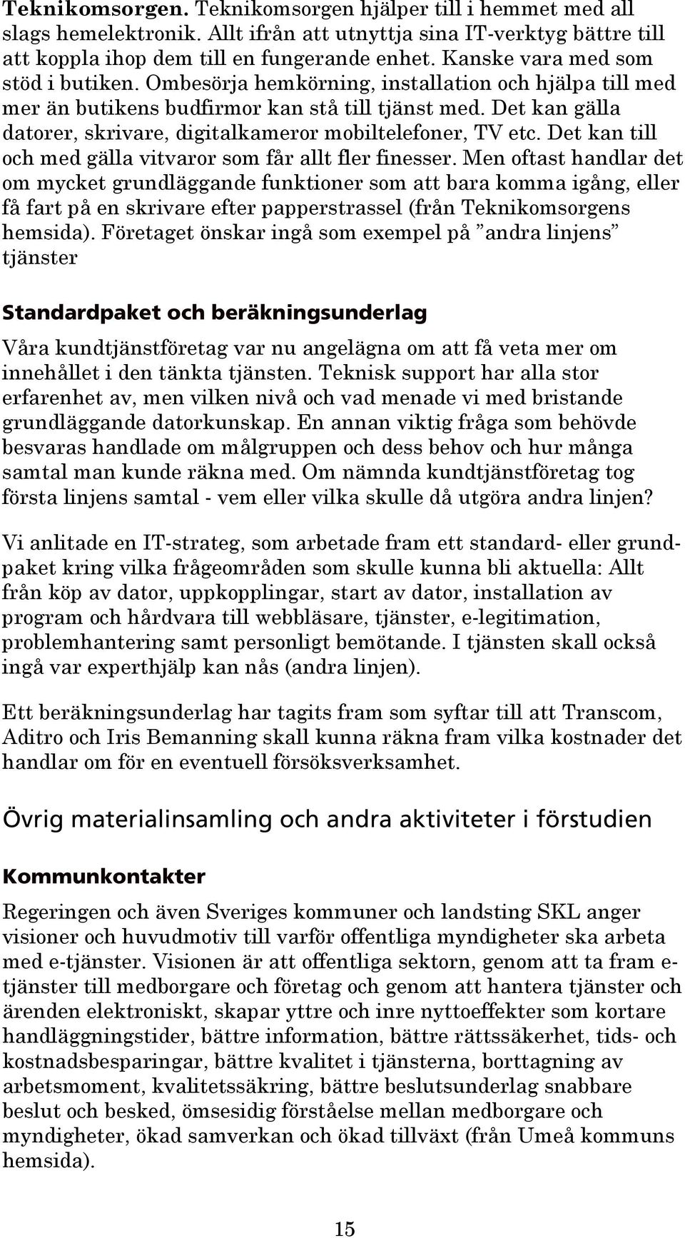 Det kan gälla datorer, skrivare, digitalkameror mobiltelefoner, TV etc. Det kan till och med gälla vitvaror som får allt fler finesser.